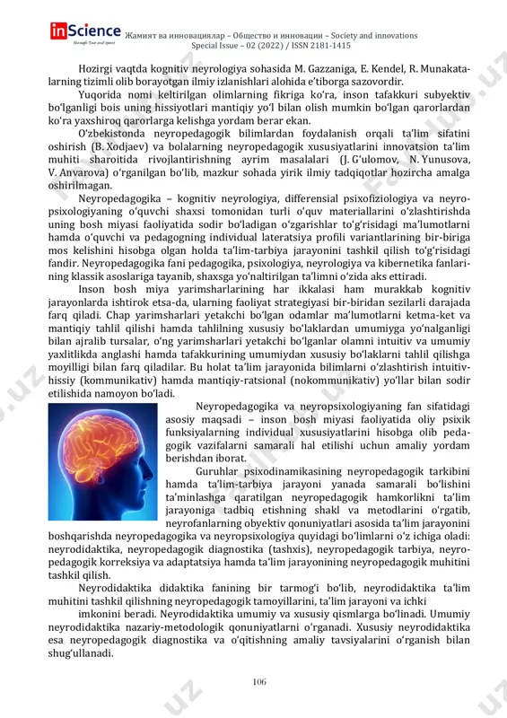 lanayotgan bo‘lib, bu fan “insonga qanday ta’lim berish kerak?” degan oddiy, biroq o‘ta muhim savolga javob berishi mumkin. neyropedagogika va neyropsixologiya yo‘nalishida amalga oshirilgan ilmiy izlanishlar natijasida pedagogik jarayonlarni inson bosh miyasida sodir bo‘ladigan neyrologik o‘zgarishlar nuqtayi nazaridan o‘rganish, ya’ni neyrologiyaning pedagogika bilan sinergizmi – neyropedagogika 1997-yilda alohida fan sifatida yuzaga keldi hamda individ, subyekt va shaxsni ta’lim jarayoni bilan bog‘liq bo‘lgan bilimlarining umumiy sohasida yanada shakllandi. neyropedagogika va neyropsixologiyaning fan sifatida yuzaga kelishida charlz s. jeykobs, l.s. basser, j.e. bogen, b.t. vouds, e. lenneberg, a. smit, p. volf, e. jensen, b. given, v.a. moskvin, n.v. moskvina, v.d. yeremeeva, t.p. xrizmanlar katta hissa qo‘shganlar. rivojlanishida nuqsoni bo‘lgan bolalarga ta’lim berish, ularning ma’lumotlarni qabul qilishi va tafakkurining o‘ziga xos xususiyatlarini aniqlashga, g.e. vvedenskiy, v.i. golod, v.a. moskvin, a.v. nikolskiylarning ilmiy izlanishlari bag‘ishlangan. chapaqay bolalarni ta’lim muassasalarida o‘qitishni tashkil etish muammosi g.a. antyuxin, m.m. bezrukix, n.n. bogdanov, i.a. makarev, v.a. moskvin, a.i. …