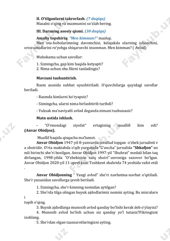 ukni ostida berilgan ma’lumotlar o‘qiladi. at-termiziy va jaloliddin manguberdi haqida fikr almashinadi. iv. darsni yakunlash va baholash. (3 daqiqa) she’r nima haqida ekan? fikrni yakunlang: men buyuklar avlodiman. shuning uchun men…. v. uyga vazifa. (2 daqiqa) she’rni ifodali o‘qing. “ajdodlarga munosib avlod bo‘laman” mavzusida kichik matn yarating. 9-mavzu: bo‘lim yuzasidan takrorlash darsning maqsadi: - “buyuklar xotirada mangu yashaydi” bo‘limi yuzasidan o‘quvchilar egallagan bilimlarini mustahkamlash. - topshiriqlarni bajarish orqali haqida ma’lumot berish; - dunyoqarashini kengaytirish, tezkorligini oshirish. tayanch so‘zlar: ajdodlar, faxr, munosib avlod bo‘lish. didaktik materiallar: krossvord, rag‘bat kartochkalari. darsning borishi: i. darsning kirish qismi. (3 daqiqa) darsni tashkil qilish. faollashtiruvchi mashq. “men kimman?” mashqi. men andijonda tavallud topdim. mening nomim “yo‘lbars” yoki “sher” degan ma’noni anglatib, jangdagi jasoratim uchun berilgan edi. men kimman? ii. o‘tilganlarni takrorlash. (12 daqiqa) she’rni ifodali o‘qing. “ajdodlarga munosib avlod bo‘laman” mavzusida kichik matn yarating. iii. darsning asosiy qismi. (25 daqiqa) darslikda berilgan topshiriqlar bajariladi. savollarga …