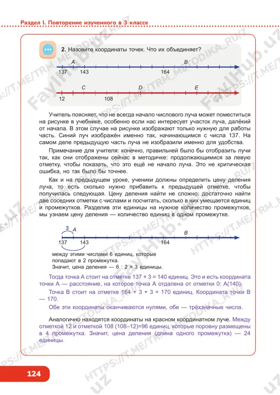 senu deleniya i koordinati tochek. https://t .me/trm_metodika_ru/7 https://t .me/trm_metodika_ru/7 https://t .me/trm_metodika_ru/7 https://t .me/trm_metodika_ru/7 https://t .me/trm_metodika_ru/7 https://t .me/trm_metodika_ru/7 https://t .me/trm_metodika_ru/7 https://t .me/trm_metodika_ru/7 124 razdel i. povtorenie izuchennogo v 3 klasse uchitel poyasnyaet, chto ne vsegda nachalo chislovogo lucha mojet pomestitsya na risunke v uchebnike, osobenno esli nas interesuet uchastok lucha, dalyokiy ot nachala. v etom sluchae na risunke izobrajayut tolko nujnuyu dlya raboti chast. siniy luch izobrajyon imenno tak, nachinayushimsya s chisla 137. na samom dele predidushuyu chast lucha ne izobrazili imenno dlya udobstva. primechanie dlya uchitelya: konechno, pravilney bilo bi otobrazit luchi tak, kak oni otobrajeni seychas v metodichke: prodoljayushimisya za levuyu otmetku, chtobi pokazat, chto eto eshyo ne nachalo lucha. eto ne kriticheskaya oshibka, no tak bilo bi tochnee. kak i na predidushem uroke, ucheniki doljni opredelit tsenu deleniya lucha, to est skolko nujno pribavit k predidushey otmetke, chtobi poluchilas sleduyushaya. tsenu deleniya nayti ne slojno: dostatochno nayti dve …