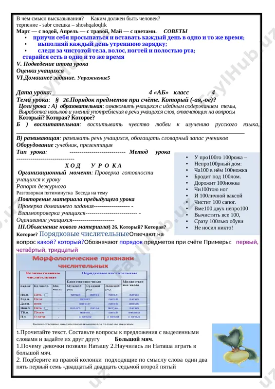 kiga mehmonlar keladi. kechqurun soat 7 da biz oynayi jahonni ko'ramiz. ertalab noilt 8 da singlim bog'chaga boradi. [image: ]data uroka:__________________ 4 «ab» klass 3 tema uroka: § 25.poryadok predmetov pri schyote. kotoriy (-aya,-oe)? tseli uroka : a) obrazovatelnaya: oznakomit uchashixsya s ideynim soderjaniem temi, : virabotka navikov i umeniy upotrebleniya v rechi uchashixsya slov, otvechayushix na voprosi chto sdelal? chto sdelala? chto sdelali? b ) vospitatelnaya: vospitivat chuvstvo lyubvi k izucheniyu russkogo yazika, . vospitanie berejlivosti, otvetstvennogo otnosheniya k shkole i shkolnomu imushestvu. v) razvivayushaya: razvivat rech uchashixsya, obogashat slovarniy zapas uchenikov [image: http://go1.imgsmail.ru/imgpreview?key=http%3a%2f%2fvdp.mycdn.me%2fgetimage%3fid%3d13373213200%26idx%3d10%26thumbtype%3d32&mb=vdo_preview_243&w=240]oborudovanie :uchebnik, prezentatsiya tip uroka: ---------------------------- metod uroka --------------- x o d u r o k a organizatsionniy moment: proverka gotovnosti uchashixsya k uroku raport dejurnogo razgovornaya pyatiminutka beseda na temu povtorenie materiala predidushego uroka proverka domashnego zadaniya vzaimoproverka uchashixsya otsenivanie uchashixsya-- iii.ob'yasnenie novogo materiala 1.rassmotrite risunok. iz kakoy skazki eti geroi kak vi vidite, v …