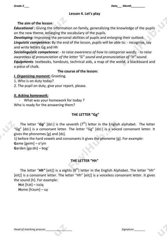 xtbooks, handouts, technical aids, a map of the world, a blackboard and a piece of chalk. the course of the lesson: i. organizing moment: greeting. 1. who is on duty today? 2. the pupil on duty, give your report, please. ii. asking homework: - what was your homework for today ? who is ready for the answering them? the letter “gg” the letter “gg” *dzi:+ is the seventh (7th) letter in the english alphabet. the letter “gg” *dzi:+ is a consonant letter. the letter “gg” *dzi:+ is a voiced consonant letter. it gives the phonemes [g] and [dz]. 1) before the hard vowels and consonants it gives the phoneme [g]. for example: game [geim] – o’yin garden [ga:dn] – bog’ the letter “hh” the letter “hh” *eit∫+ is a eights (8th) letter in the english alphabet. the letter “hh” *eit∫+ is a consonant letter. the letter “hh” *eit∫+ is a …