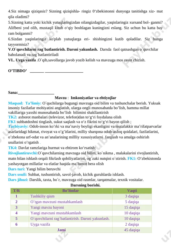 tonimizni dunyoga tanitish uchun nima qilishimiz kerak, deb o‘ylaysiz? 3.bilim olish uchun qanday harakat qilish lozim? 4.siz nimaga qiziqasiz? sizning qiziqishla- ringiz 0‘zbekistonni dunyoga tanitishga xiz- mat qila oladimi? 5.sizning katta yoki kichik yutuqlaringizdan oilangizdagilar, yaqinlaringiz xursand bol- ganmi? alifbeni yod olib, mustaqil kitob o‘qiy boshlagan kuningizni eslang. siz uchun bu katta bay ram bolganmi? 6.sizdan yaqinlaringiz ko'plab yutuqlarga eri- shishingizni kutib qoladilar. siz bunga tayyormisiz? iii. yangi mavzu bayoni darslikda berilgan rasmlar ustida suhbatlashib ,yangi mavzu haqida gaplashamiz ilmning boshi - odob bir olim odobning korinishlari haqida suhbatla- shish uchun o‘z shogirdlarini uyiga chaqiribdi. bu suhbatğa keksayib qolgan ustozini ham taklif çilibdi.uyga yig'ilganlar tarbiya, odob-axloq haqida qizg‘in suhbatni boshlab yuborishibdi, olim taom tayyorlash uchun chiqib ketibdi.olimning ustozi mehmondorohilikka biroz kechikib, poygakka kelib otiribdi. odmi kiyingan qariyaga hech kim e’tibor ham bermabdi.yigilganlarning hammasi bir-birlarini kutmay, to- vushlarini ko'tarib o‘z fikrlarini aytishar edi. shu orada xonaga olim kirib kelibdi va ustozi …