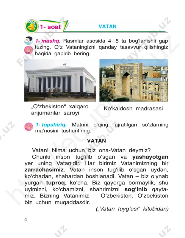 tonning poytaxti. – men esa samarqand shahrida tug‘ilganman. samarqand ham qadimiy shahar. – ... . 2- topshiriq. berilgan so‘zlarni qatnashtirib, so‘z birikmalari va gaplar tuzing. foydalanish uchun so‘zlar: vatan, shahar, poytaxt, zamonaviy, binolar, ko‘rkam. 3- soat htt p:/ /ed up ort al. uz 10 1- mashq. matnni o‘qing. topshiriqlarni bajaring. toshkent toshkent – vatanimiz poytaxti. toshkent o‘rta osiyodagi eng qadimiy shaharlardan biri. toshkent mustaqillik yillarida obodonlashdi va ko‘rkamlashdi. uning ko‘chalari kengaydi. ko‘priklar, yangi za monaviy binolar qurildi. shaharda zamonaviy binolar bilan birga tarixiy obidalar ham ko‘p. toshkent eng ko‘rkam va zamonaviy shaharlardan biriga aylandi. lug‘at poytaxt – ñòîëèöà ko‘prik – ìîñò obodonlashdi – áëàãî- ko‘rkam – êðàñèâûé óñòðoèëñÿ bino – çäàíèå qadimiy – äðåâíèé zamonaviy – sovremen- niy 1. matnni o‘qing, mazmunini so‘zlab bering. 2. yangi so‘zlarni yod oling, ular ishtirokida gaplar tuzing. 3- topshiriq. o‘zingiz yashayotgan shahar yoki qish- loq haqida so‘zlab bering. namuna: men toshkent shahrida yashayman. toshkent …