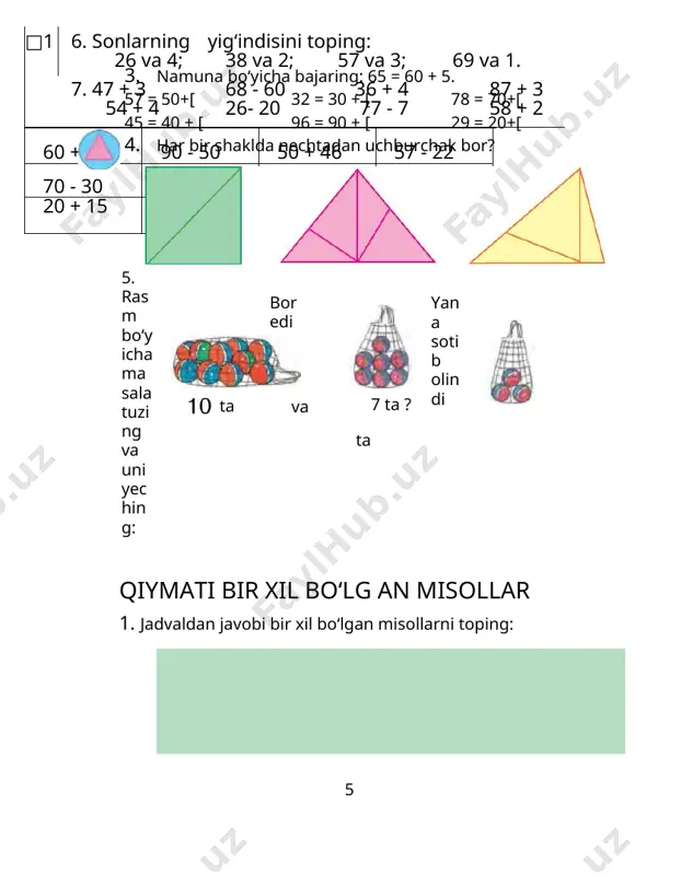 kerak. agar yig‘indida kamayu- vchi hosil bo‘lsa, javob to‘g‘ri bo‘ladi. 67 - 6 = 61 tekshirish: 61+ 6 = 67 2. misollarni yeching va natijaning to‘g‘riligini tekshiring: 58 - 25 35 - 4 88 - 7 75 - 3 3. masalalarni yeching: 1) bir to‘pda 90 m gazlama bor edi. ko‘ylak tikish uchun 50 m gazlama qirqib olindi. to‘pda necha metr gazlama qoldi? 10 4. sh1 5. 2) bir to‘p gazlamadan 50 m qirqib olingandan so‘ng 40 m gazlama qoldi. dastlab to‘pda ne- cha metr gazlama bo‘lgan? kamayuvchi 90 80 38 57 96 70 49 ayriluvchi 50 30 30 32 44 10 24 ayirma bir ustunga qo‘shish amali bilan, ikkinchi ustun- ga ayirish amali bilan berilgan ifodalarni yozing va ularning qiymatlarini toping: 50 + 30, 90 - 40, 57 + 3, 28 - 20, 57 + 12, 76 - 34. 6. 66 - 44 96 - 36 58 + 22 …