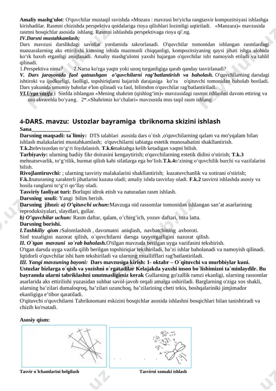 orishi. i.tashkiliy qism :salomlashish , davomatni aniqlash, navbatchining axboroti. sinf tozaligini nazorat qilish, o`quvchilarni darsga tayyorgarligini nazorat qilish. ii. o`tgan mavzuni so`rab baholash.o'tilgan mavzuda berilgan uyga vazifasini tekshirish. o'tgan darsda uyga vazifa qilib berilgan topshiriqiar tekshiriladi, ba’zi ishlar baholanadi va namoyish qilinadi. iqtidorli o'quvchilar ishi ham tekshiriladi va ularning muallifflari rag'batlantiriladi. sh. yangi mavzuning bayoni: mevalar rasmini ishlash rassom g`. abdurahmonovning natyurtmortiga kuzgi mevalardan olma, nok, olxo`ri, poliz ekinlaridan qovun va tarvuz tasvirlangan. ularning rangi va shklini diqqat bilan kuzating.siz ham rasmingizda shunday ranglardan foydalanishga harkat qiling . natyurmort – “jonsiz tabiat”tasviridir.unda uy-ro`zg`or buyumlari mevalar, sabzavotlar, gullar kabi narsalar tasvirlanadi. amaliy mashg'ulot: olma rasmini ishlash bosqichlari. iv.darsni mustahkamlash; o`quvchilar ishini nazorat qilish. ular bilan birgalikda rasmni ishlash. dars jarayonida fikr yuritilgan tushunchalar savollar yordamida takrorlanadi. amaliy mashg'ulotni yaxshi bajargan o'quvchilar ishlari namoyish etiladi va tahlil qilinadi. o'quvchilarning ishlari baholanib, darsga xulosa yasaladi. v. dars jarayonida faol qatnashgan o’quvchilarni rag’batlantirish va …