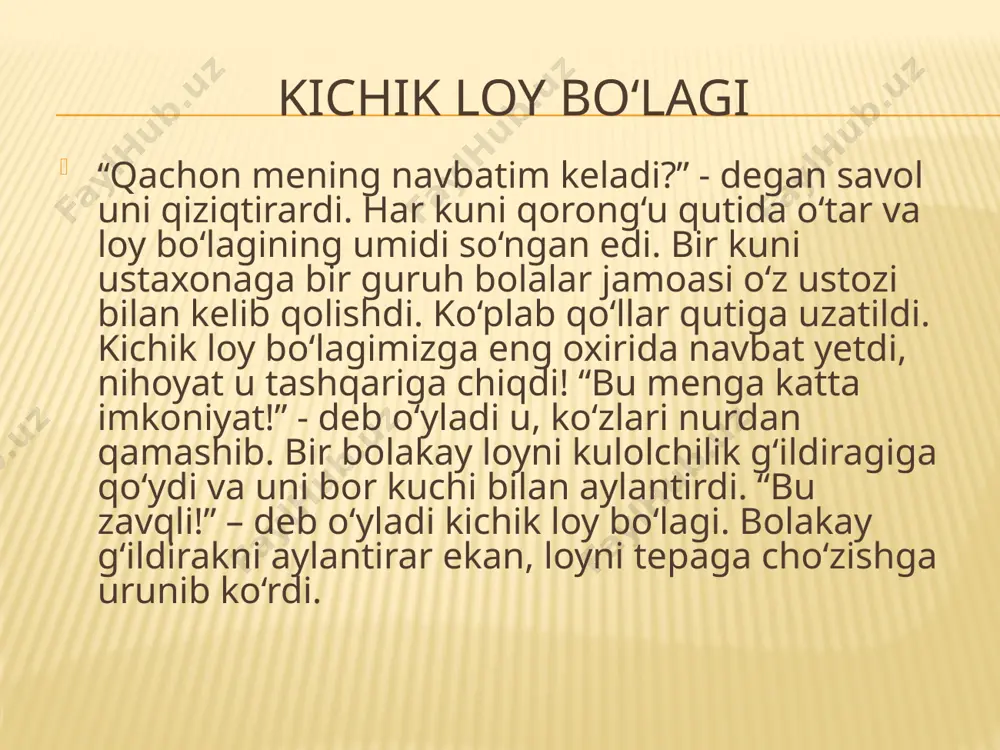 zmuni javobda loy bo‘lagini, yog‘och qutidagi boshqa lo‘y bo‘laklari bilan bir qatorda ishlatishlarini xohlaganligini namoyon etiladi. (uning yaqin kelajakdagi orzusi). javoblar uni qo‘lida ushlab turish va g‘ijmlash . - uni tanlashlari uchun. undan biror-bir buyum yasashlari va uni tez-tez ishlatishlarini. - odamlar undan biror-bir foydali buyum yasashlari uchun. 4.nima uchun oxir oqibat loy bo‘lagini yog‘och qutidan olishdi? a qolgan barcha loy bo‘laklari allaqachon ishlatilgan edi. b u tepada, boshqa loy bo‘laklarining ustida turgan edi. c bolakay ushbu loy bo‘lagini oldi, chunki unga judayam yoqdi. d o‘qituvchi bolakayga ishlashi uchun unga ushbu loy bo‘lagini olishni aytdi. 5. bolakay qaysi ishni e’tiborsizlik bilan bajardi? a .u loyni kulolchilik charxida qoldirdi. b. u charxni bor kuchi bilan aylantirdi. c. u loyni deraza yonida qoldirdi. d. u loyni g‘ijimladi va urdi. 6.bolakay loy bo‘lagini xavf ostida qoldirdi. xavf nima edi? maqsad: badiiy o‘qish savodxonligi tajribasini orttirish faoliyat: axborotni talqin qilish va umumlashtirish loy bo‘lagi …