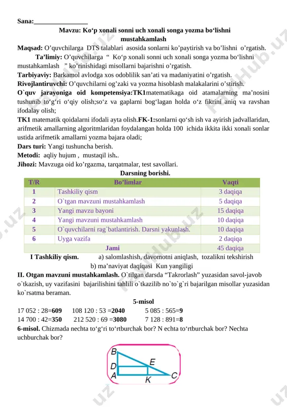 aqiqasi kun yangiligi ii. otgan mavzuni mustahkamlash. o`tilgan darsda “takrorlash” yuzasidan savol-javob o`tkazish, uy vazifasini bajarilishini tahlili o`tkazilib no`to`g`ri bajarilgan misollar yuzasidan ko`rsatma beraman. 5-misol 17 052 : 28=609 108 120 : 53 =2040 5 085 : 565=9 14 700 : 42=350 212 520 : 69 =3080 7 128 : 891=8 6-misol. chizmada nechta to‘g‘ri to‘rtburchak bor? n echta to‘rtburchak bor? nechta uchburchak bor? [image: ] javob:1ta to‘g‘ri to‘rtburchak bor. 3ta to‘rtburchak bor.3ta uchburchak bor iii yangi mavzu bayoni 1-misol. 1) bo‘lish qanday bajarilganini ko‘rib chiqing: [image: ] tu s h u n t ir i s h : 8 932 ni 319 ga bo‘lish kerak.bo‘linmada ikkita raqam bo‘ladi, chunki 893 > 319. o‘nliklarni bo‘lamiz: 893 o‘nlik — birinchi to‘liqsiz bo‘linuvchi.893 o‘nlikni 300 ga bo‘lamiz, 2 chiqadi. 2 – sinash raqami. uni tekshirib ko‘ramiz. ko‘paytiramiz: 319 ni 2 ga, 638 hosil bo‘ladi. 2 ra q a m i t o‘ …