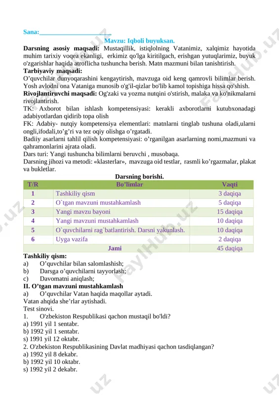 dunyoqarashini kengaytirish, mavzuga oid keng qamrovli bilimlar berish. yosh avlodni ona vataniga munosib o'g'il-qizlar bo'lib kamol topishiga hissa qo'shish. rivojlantiruvchi maqsadi: og'zaki va yozma nutqini o'stirish, malaka va ko'nikmalarni rivojlantirish. tk: axborot bilan ishlash kompetensiyasi: kerakli axborotlarni kutubxonadagi adabiyotlardan qidirib topa olish fk: adabiy- nutqiy kompetensiya elementlari: matnlarni tinglab tushuna oladi,ularni ongli,ifodali,to’g’ri va tez oqiy olishga o’rgatadi. badiiy asarlarni tahlil qilish kompetensiyasi: o’rganilgan asarlarning nomi,mazmuni va qahramonlarini ajrata oladi. dars turi: yangi tushuncha bilimlarni beruvchi , musobaqa. darsning jihozi va metodi: «klasterlar», mavzuga oid testlar, rasmli ko’rgazmalar, plakat va bukletlar. darsning borishi. t/r bo’limlar vaqti 1 tashkiliy qism 3 daqiqa 2 o`tgan mavzuni mustahkamlash 5 daqiqa 3 yangi mavzu bayoni 15 daqiqa 4 yangi mavzuni mustahkamlash 10 daqiqa 5 o`quvchilarni rag`batlantirish. darsni yakunlash. 10 daqiqa 6 uyga vazifa 2 daqiqa jami 45 daqiqa tashkiliy qism: a) o’quvchilar bilan salomlashish; b) darsga o’quvchilarni tayyorlash; c) davomatni aniqlash; ii. o’tgan mavzuni mustahkamlash …
