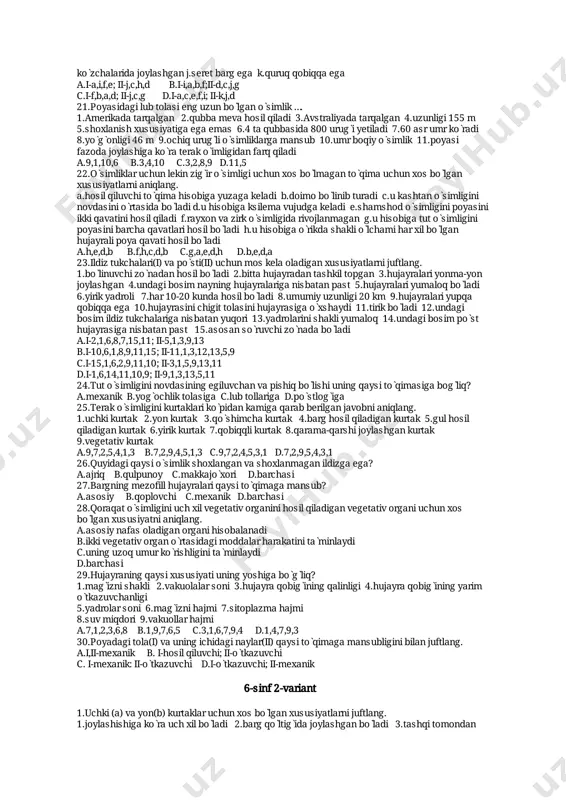 af.kambiygaega g.hechqachonbarghosil qilmaydih.òsishkonusiniboshlang̀ichbarghimoyaqiladii.yerningmagnittortishkuchi tomonòsadi a.i-h,b,a,ii-g,h,b,a,db.i-e,a,d,b,h;ii-i,c,h,a c.i-f,c,a,b;ii-c,a,h,e d.i-b,a,e,h;ii-c,i,b 18.quyidagiqaysiòsimlikniyashashmuddatini¼ qismiichidakunvatuntengligi1000marta sodirbòladi? a.eman b.sarv c.chinor d.baobab 19.suvvaundaeriganmineraltuzlarildiztukchalardandastlabildizningqaysizònavaqaysi hujayralarigaòtadi? 1.òtkazuvchizònaga 2.sòrishzònasiga3.ildiztukchalariga4.pòsthujayralariga5.nay hujayralariga a.1,4 b.1,5 c.2,4 d.3,2 20.ildizpoyavapiyozboshlarnibir-birgaòxshashligi(i)vafarqqiluvchi(ii)xususiyatlarinijuftlang. a.qòshimchaildizgaegab.yangiorganizmkurtakdanhosilbòladic.oziqmoddanovdada tòplanadid.oziqmoddashakliòzgarganbargdatòplanadie.shakliòzgarganbarggaega f.vegetativkòpayishuchunxizmatqiladig.kaltapoyagaegai.kòpyillikh.kurtaklarimahsus kòzchalaridajoylashganj.seretbargegak.quruqqobiqqaega a.i-a,i,f,e;ii-j,c,h,d b.i-i,a,b,f;ii-d,c,j,g c.i-f,b,a,d;ii-j,c,g d.i-a,c,e,f,i;ii-k,j,d 21.poyasidagilubtolasienguzunbòlganòsimlik…. 1.amerikadatarqalgan 2.qubbamevahosilqiladi3.avstraliyadatarqalgan4.uzunligi155m 5.shoxlanishxususiyatigaegaemas6.4taqubbasida800urug̀iyetiladi7.60asrumrkòradi 8.yòg̀onligi46m 9.ochiqurug̀liòsimliklargamansub10.umrboqiyòsimlik11.poyasi fazodajoylashigakòraterakòimligidanfarqqiladi a.9,1,10,6 b.3,4,10 c.3,2,8,9 d.11,5 22.òsimliklaruchunlekinzig̀iròsimligiuchunxosbòlmagantòqimauchunxosbòlgan xususiyatlarnianiqlang. a.hosilqiluvchitòqimahisobigayuzagakeladib.doimobòlinibturadic.ukashtanòsimligini novdasiniòrtasidabòladid.uhisobigaksilemavujudgakeladie.shamshodòsimliginipoyasini ikkiqavatinihosilqiladif.rayxonvazirkòsimligidarivojlanmagang.uhisobigatutòsimligini poyasinibarchaqavatlarihosilbòladih.uhisobigaòrikdashakliòlchamiharxilbòlgan hujayralipoyaqavatihosilbòladi a.h,e,d,b b.f,h,c,d,b c.g,a,e,d,h d.b,e,d,a 23.ildiztukchalari(i)vapòsti(ii)uchunmoskelaoladiganxusus