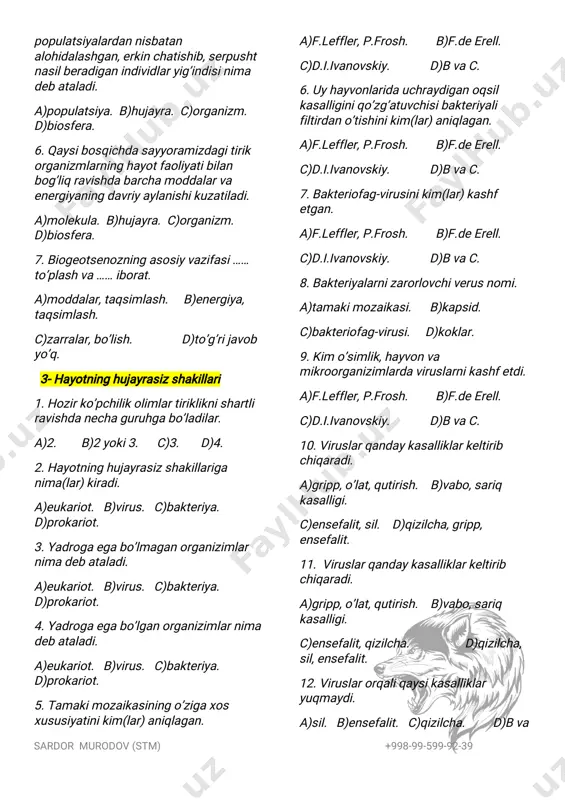 liqaysikasalliklar yuqmaydi. a)sil.b)ensefalit.c)qizilcha. d)bva sardor murodov(stm) +998-99-599-92-39 c. 13.viruslarqayerdayashaydi. a)to’qimada. b)hujayrada. c)molikulada. d)barchasi. 14.virushujayrasidanechtayadrobo’ladi. a)1.b)yadroyo’q.c)ko’p.d)virusda hujayrabo’lmaydi. 15.dnkgaegaviruslarnianiqlang. 1)bakteriofag,2)gripp,3)qutirish, 4)adenovirus,5)qizilcha,6)qizamiq, 7)ensefalit. a)1,2,4. b)2,5. c)3,4. d)1,4. 16.rnkgaegaviruslarnianiqlang. 1)bakteriofag,2)gripp,3)qutirish, 4)adenovirus,5)qizilcha,6)qizamiq, 7)ensefalit. a)1,2,4. b)2,5. c)3,4. d)1,4. 17.rnkgaegaviruslarnianiqlang. 1)bakteriofag,2)gripp,3)qutirish, 4)adenovirus,5)qizilcha,6)qizamiq, 7)ensefalit. a)5,6. b)1,5. c)3,4. d)1,4. 18.rnkgaegaviruslarnianiqlang. 1)bakteriofag,2)gripp,3)qutirish, 4)adenovirus,5)qizilcha,6)qizamiq, 7)ensefalit. a)1,2,4. b)1,5. c)3,4. d)3,7. 19.hujayraichigavirusningtasodifan kirishiqandaybo’ladi. a)hujayraoralig’imuhitidagisuyuqlikdan hosilbo’lganpinositozvakuolalarorqali. b)hujayraoralig’imuhitidagisuyuqlikdan hosilbo’lganpinositozsitoplazmalar orqali. c)hujayraoralig’imuhitidagisuyuqlikdan hosilbo’lganpinasitozvakuolalarorqali. d)hujayraoralig’imuhitidagisuyuqlikdan hosilbo’lganpinasitozsitoplazmalar orqali. 20.viruslarnechaxilyo’lbilanhujayradan chiqadi. a)2xil,portlashvakurtaklanish. b)1xilportlash. c)2xil,portlashvabo’rtibchiqish. d)2xil,kurtaklanishvabo’rtibchiqish. 21.bakteriofaglarninghujayragakirishi qanday. a)bakteriofaghujayrasiichikovak tayoqchayordamidauningboshchasida joylashgandnk(yokirnk)itaribkiritadi. bakteriofaggenomivakuolagatushadi, kapsidesatashqaridaqoladi. b)bakteriofaghujayrasigaichikovak tayoqchayordamidauningboshchasida joylashgandnk(yokirnk)itaribkiritadi. bakteriofaggenomisitoplazmagatushadi, kapsidesatashqaridaqoladi. c)bakteriofaghujayrasiichikovak tayoqchayordamidauningboshchasida joylashgandnk(yokirnk)itaribkiritadi. bakteriofagkapsidisitoplazmagatushadi, genomiesatashqaridaqoladi. d)bakteriofaghujayrasiichikovak tayoqchayordamidauningboshc