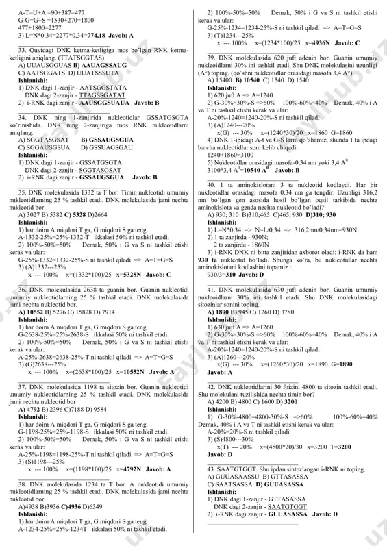 ____________________ 14. agar dnk molekulasida a−600, g−2400 ta bo‘lsa, ushbu molekulaning reduplikatsiyasida qancha va qanday nukleotidlar ishtirok etadi? a) 600−t, 2400−s b) 600−a, 600−g c) 600−a, 2400−g d) 1200−s, 4800−t ishlanishi: 1) har doim a miqdori t ga, g miqdori s ga teng. a-600=600-t g-2400=2400-s javob:a ____________________________ 15. dnk dagi umumiy h bog'lari soni 810 tani tashkil qilsa va ulardagi a va t lar orasidagi bog’lar g va s orasidagi bilan tegishli ravishda 1:1,25 bo’lsa, ushbu gendan sintezlanadigan oqsilning tarkibidagi aminokislotalar orasidagi peptid bog’lar soni i-rnk dagi nukleotidlar orasidagi fosfodiefir bog’laridan qanchaga farq qiladi? a) 110 b) o‘zaro teng c) 220 d) 1 ishlanishi: 1) 810/2,25=360 (a+t) 2) 360*1,25=450 (g+s) 450+360=810 h bog’ 3) 360/2=180 a-t 450/3=150 g-s 4) 180+150=330 n --- i-rnk dagi n lar 330-1=329 ta fosfodiefir bog’ 5) 330/3=110 ak --- oqsildagi ak lar 110-1=109 ta peptid bog’ 6) 329-109=220 ularning ayirmasi javob: c ____________________________ 16. agar …