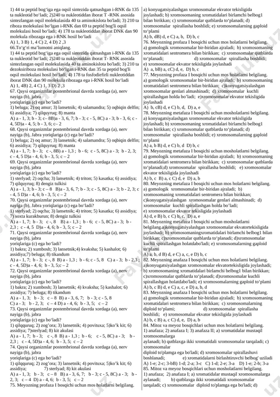 te`mol qilgan oziqning umumiy biomassasini aniqlang. j:49.995t 21. quyida berilgan qaysi birikmalar t-rnktarkibida uchramaydi? 1) uratsil; 2) sitozin 3) guanin;4) adenin; 5) fenilalanin; 6) gistidin; 7) riboza;8) fosfat kislotasi qoldig‘i;; 9) timin a)5, 6, 9 b) 5, 6, 7 s) 1, 3, 7 d) 4, 6, 9 22. quyida berilgan qaysi birikmalar t-rnktarkibida uchramaydi? 1) dezoksiriboza; 2) fosfat kislotasi qoldig‘i; 3)sistein;4) riboza; 5)prolin; 6) tiamin; 7) uratsil; 8) sitozin; 9)adenin. a) 1, 5, 6 b) 5, 6, 7 s) 1, 3, 8 d) 4, 6, 9 23. quyida berilgan qaysi birikmalar t-rnktarkibida uchramaydi? 1) riboza; 2) sitozin; 3)tiamin 4) timin; 5) guanin; 6) alanin; 7) uratsil; 8)tiroksin 9) dezoksiriboza. a)3, 4, 9 b) 1, 3, 8 s) 5, 6, 7 d) 4, 6, 9 24. quyida berilgan qaysi birikmalar t-rnktarkibida uchraydi? 1) timin; 2) fosfat kislotasi qoldig‘i; 3) guanin;4) riboza; 5) tirozin; 6) alanin; 7) uratsil;8) sitozin; 9) adenin. a) …