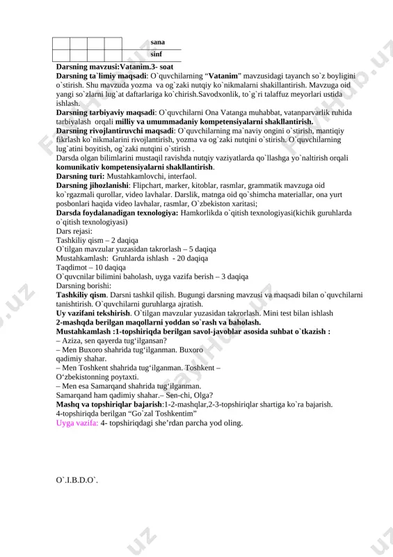 lash orqali milliy va umummadaniy kompetensiyalarni shakllantirish. darsning rivojlantiruvchi maqsadi: o`quvchilarning ma`naviy ongini o`stirish, mantiqiy fikrlash ko`nikmalarini rivojlantirish, yozma va og`zaki nutqini o`stirish. o`quvchilarning lug`atini boyitish, og`zaki nutqini o`stirish . darsda olgan bilimlarini mustaqil ravishda nutqiy vaziyatlarda qo`llashga yo`naltirish orqali komunikativ kompetensiyalarni shakllantirish. darsning turi: mustahkamlovchi, interfaol. darsning jihozlanishi: flipchart, marker, kitoblar, rasmlar, grammatik mavzuga oid ko`rgazmali qurollar, video lavhalar. darslik, matnga oid qo`shimcha materiallar, ona yurt posbonlari haqida video lavhalar, rasmlar, o`zbekiston xaritasi; darsda foydalanadigan texnologiya: hamkorlikda o`qitish texnologiyasi(kichik guruhlarda o`qitish texnologiyasi) dars rejasi: tashkiliy qism – 2 daqiqa o`tilgan mavzular yuzasidan takrorlash – 5 daqiqa mustahkamlash: gruhlarda ishlash - 20 daqiqa taqdimot – 10 daqiqa o`quvcnilar bilimini baholash, uyga vazifa berish – 3 daqiqa darsning borishi: tashkiliy qism. darsni tashkil qilish. bugungi darsning mavzusi va maqsadi bilan o`quvchilarni tanishtirish. o`quvchilarni guruhlarga ajratish. uy vazifani tekshirish. o`tilgan mavzular yuzasidan takrorlash. mini test bilan ishlash 2-mashqda berilgan maqollarni yoddan so`rash …