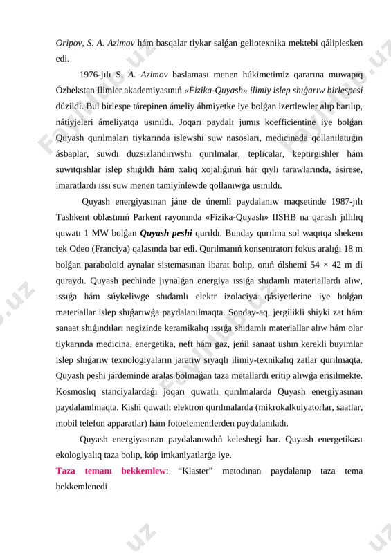 lıq ıssıǵa shıdamlı materiallar alıw hám olar tiykarında medicina, energetika, neft hám gaz, jeńil sanaat ushın kerekli buyımlar islep shıǵarıw texnologiyaların jaratıw sıyaqlı ilimiy-texnikalıq zatlar qurılmaqta. quyash peshi járdeminde aralas bolmaǵan taza metallardı eritip alıwǵa erisilmekte. kosmoslıq stanciyalardaǵı joqarı quwatlı qurılmalarda quyash energiyasınan paydalanılmaqta. kishi quwatlı elektron qurılmalarda (mikrokalkulyatorlar, saatlar, mobil telefon apparatlar) hám fotoelementlerden paydalanıladı. quyash energiyasınan paydalanıwdıń keleshegi bar. quyash energetikası ekologiyalıq taza bolıp, kóp imkaniyatlarǵa iye. taza temanı bekkemlew: “klaster” metodınan paydalanıp taza tema bekkemlenedi úyge tapsırma beriw: úyge tapsırma 158-159- betlerdegi 57-§ “geliotexnika.ózbekistanda quyash energiyasınan paydalanıw” temasın oqıw úyge tapsırma soraw “konseptual keste” metodı konsepciya latınsha conceptio – toplaw, birlestiriw, dizim mánisin beredi.úyrenilip atırǵan qubılıs, tema hám sol sıyaqlılardı eki hám onnan artıq qásiyeti boyınsha salıstırıw imkanın beredi.vertikal baǵıt boyınsha – salıstırılatuǵın zatlar, teoriyalar jaylastırıladı.gorizontal baǵıt boyınsha – salıstırıwdı ámelge asırıwdaǵı hár qıylı táriyipler jaylastırıladı. konseptual kesteni dúziw qaǵıydası menen tanısadı.salıstırılatuǵınlardı anıqlaydı, alıp barılatuǵın salıstırıwlar boyınsha …