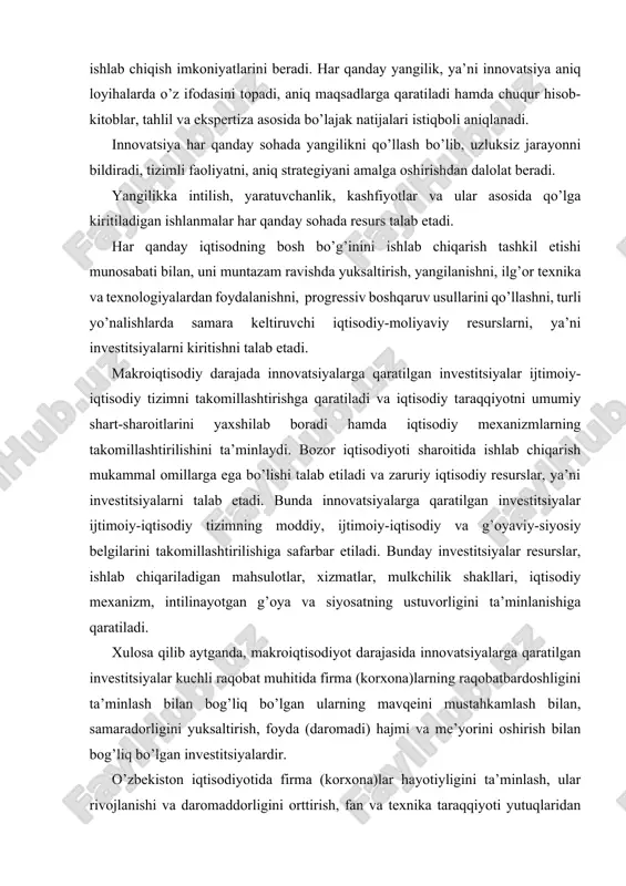 rbar etiladi. bunday investitsiyalar resurslar, ishlab chiqariladigan mahsulotlar, xizmatlar, mulkchilik shakllari, iqtisodiy mexanizm, intilinayotgan g’oya va siyosatning ustuvorligini ta’minlanishiga qaratiladi. xulosa qilib aytganda, makroiqtisodiyot darajasida innovatsiyalarga qaratilgan investitsiyalar kuchli raqobat muhitida firma (korxona)larning raqobatbardoshligini ta’minlash bilan bog’liq bo’lgan ularning mavqeini mustahkamlash bilan, samaradorligini yuksaltirish, foyda (daromadi) hajmi va me’yorini oshirish bilan bog’liq bo’lgan investitsiyalardir. o’zbekiston iqtisodiyotida firma (korxona)lar hayotiyligini ta’minlash, ular rivojlanishi va daromaddorligini orttirish, fan va texnika taraqqiyoti yutuqlaridan foydalangan holda, jahon talablari darajasidagi tovar va xizmatlarni ishlab chiqarishdir. yangi, zamonaviy va ilg’or texnika-texnologiyalarni qo’llagan holda sifatli, arzon tovar va xizmatlarni tashqi bozorlarga etkazish uchun qaratilgan investitsiyalar innovatsion investitsiyalardir. erkin raqobat muhitida firma (korxona) innovatsiya strategiyasini yaxlitlikda ta’minlashga qaratilgan investitsiyalar: · ishlab chiqarish hayotiyligini saqlab qolish; · jamoa rivojlanish dasturini ta’minlash; · zamonaviy boshqarish usullarini qo’llash; · foydani maksimallashtirish; · jamoa faoliyatini takomillashtirish; · yangi sohalarga kirib borish; · manfaatlarga mos keladigan maqsadlarga erishish; moliyaviy holatga risk vaziyat ta’sirini …