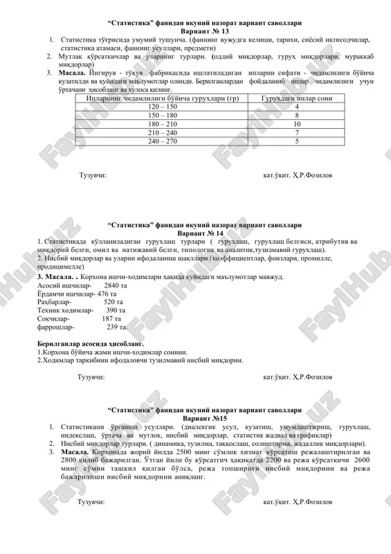 фати - чидамлилиги бўйича кузатилди ва қуйидаги маълумотлар олинди. берилганлардан фойдаланиб иплар чидамлилиги учун ўртачани ҳисобланг ва хулоса қилинг. ипларнинг чидамлилиги бўйича гуруҳлари (гр) гурухдаги иплар сони 120 – 150 4 150 – 180 8 180 – 210 10 210 – 240 7 240 – 270 5 тузувчи: кат.ўқит. ҳ.р.фозилов “статистика” фанидан якуний назорат вариант саволлари вариант № 14 1. статистикада кўлланиладиган гурухлаш турлари ( гурухлаш, гурухлаш белгиси, атрибутив ва миқдорий белги, омил ва натижавий белги, типологик ва аналитик,тузилмавий гурухлаш). 2. нисбий миқдорлар ва уларни ифодаланиш шакллари.(коэффициентлар, фоизлари, промилле, продицимелле) 3. масала. . корхона ишчи-ходимлари ҳақида қуйидаги маълумотлар мавжуд. асосий ишчилар- 2840 та ёрдамчи ишчилар- 476 та раҳбарлар- 520 та техник ходимлар- 390 та соқчилар- 187 та фаррошлар- 239 та. берилганлар асосида ҳисобланг. 1.корхона бўйича жами ишчи-ходимлар сонини. 2.ходимлар таркибини ифодаловчи тузилмавий нисбий миқдорни. тузувчи: кат.ўқит. ҳ.р.фозилов “статистика” фанидан якуний назорат вариант саволлари вариант №15 1. статистикани ўрганиш усуллари. (диалекгик …