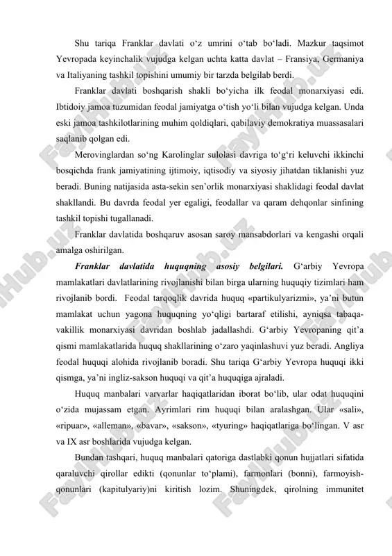 iritish lozim. shuningdek, qirolning immunitet yorliqlari, qoida yorliqlari, odat huquqi va cherkov huquqini ham kiritish maqsadga muvofiqdir. huquq manbalari u yoki bu masalani tartibga solish bo‘yicha ajratilmagan bo‘lib, unda ko‘pgina masalalarga oid qoidalar o‘z aksini topgan. chunonchi, franklar qirolliklarida huquqiy tartibga solish o‘zaro farq qiladi. huquqiy tartibga solishda mulkiy munosabatlar, majburiyatlar, nikoh va oila, meros hamda jinoyat va jazo sohalariga alohida yondashish uchraydi. jinoyat va jazo masalalarida jinoyatchi va jabrlanuvchining ijtimoiy ahvoli inobatga olingan. og‘irlashtiruvchi va yengillashtiruvchi holatlar mavjud bo‘lib, ordaliya instituti amal qilgan. jarima jazo ham qo‘llanilgan. fransiya davlati (ix asrning o‘rtasi – xviii asr oxiri). verden shartnomasi asosida tashkil topgan davlatlar ichida eng yaxliti «g‘arbiy franklar» davlati bo‘lib, u keyinchalik tashkil topgan fransiyaning asosi bo‘ldi. g‘arbiy franklar davlati aholisining asosiy ommasi endi tashkil topayotgan fransuz xalqidan iborat bo‘lib, alohida shimoliy roman tilida ilk fransuz tilida gaplashgan. poytaxti parij shahri bo‘lib, x–xi asrlarda davlat fransiya deb atala boshlangan. o‘rta …