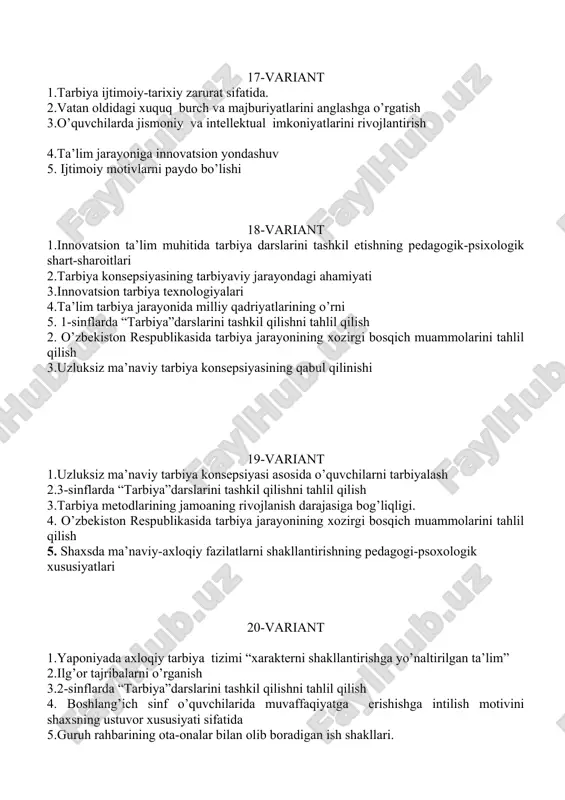 ntirish usullari 4.boshlang’ich ta’limda innovatsion yondashuvlar 5. oila mahalla va ta’lim muasassa hamkorligini tog’ri yo’lga qo’yish 24-variant 1. innovatsion yondashuv asosida tarbiya darslarini tashkil etish 2.mustaqillik, mas’uliyat va o’z-o’zini nazorat qilish. 3.tarbiyachi, o’qituvchi va o’quvchining o’zaro hamkorligi. 4.o’rta maxsus, kasb-hunar ta’limi tizimida tarbiya jarayonini tashkil etishning o’ziga xosligi. 5.jamoani shakllantirishning istiqbol rejalari. 25-variant 1.tarbiya fanini o’qitishda tarbiya treninglari asosida faoliyatni tashkil etish. 2.tarbiya jarayonida oila, mahalla hamda ta’lim muassasalarining o’zaro hamkorligi. 3.jahon tarbiya konsepsiyalari 4.tarbiya jarayonida oila, mahalla hamda ta’lim muassasalarining hamkorligini yo’lga qo’yish shakl va metodlari. 5. boshlang’ich sinf o’quvchilarida ijobiy fazilatlarni shakllantirish 26-variant 1.ta’lim muassasasining ota-onalar va jamoatchilik bilan guruh tarzidagi ishlash shakllari. 2.o’quvchilarning mustaqil ishlarini tashkil etish. 3.boshlang’ich sinf o’quvchilarida ijtimoiy kompetensiyalarni shakllantirish 4.ota-onalar bilan hamkorlikni yo’lga qo’yishning pedagogic-psixologik shart-sharoitlari. 5. ilg’or tajribalarni o’rganish 27-variant 1.ota-onalar bilan hamkorlikni yo’lga qo’yishning pedagogic-psixologik shart-sharoitlari. 2.o’quvchilarda mustaqillikni shakllantirish tarbiya jarayoni samaradorligi omili sifatida. 3. yunisef xalqaro tashkiloti faoliyatida yoshlar xuquqini …