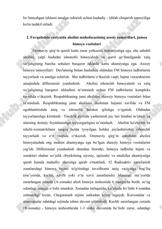 respublikaning jami aholisini dushman hujumi xavfida va fm ogohlantirishda aniq va ishonchli harakat qilishga o‘rgatish. oldindan tayyorlanishga kirishadi: tinchlik davrida yashirinish joy lari fondini to‘plash va ularning doimiy foydalanishga tayyorgarligini ta’minlash. aholini ko'chirish va ishchi-xizmatchilami tarqoq holda (yoyilgan holda) joylashtirishni ishonchli tayyorlash va o‘z vaqtida o‘tkazish. ommaviy qirg‘in qurolidan aholini himoyalashda eng muhim ahamiyatga ega bo‘lgan shaxsiy himoya vositalarini yig'ish. differensial yondashish shundan iboratki, himoya tadbirlar hajmi va xarakteri shahar xo‘jalik obyektining siyosiy, iqtisodiy va mudofaa ahamiyatiga qarab hamda mahalliy sharoitga qarab o'rnatiladi. 52 radioaktiv zararlanish zonalaridagi himoya rejimi to'g'risidagi tavsifhoma aniq vaziyatga bog‘iiq (me’yorida, kuchii, xavfli yoki o‘ta xavii zararlanish). masaian: me’yorida zararlangan zonada (a-zonada) aholi himoya inshootida 6 soatgacha boiib, so‘ng odatdagi xonaga o‘tishi mumkin. xonadan tashqarida, ko‘chada bo‘lishi 4 soatdan oshmasligi lozim. chegaraiash rejimi sutkadan keyin tugaydi. korxonalar va muassasalar odatdagi rejimda ishini davom ettirishadi. kuchli zararlangan zonada (b-zonada) - himoya inshootlarida 1-3 sutka davomida bo‘lishi zarur, …