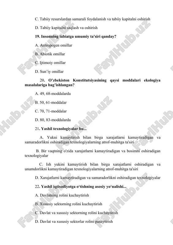 d . energiya samaradorligi 30. “yashil o‘sish” yo‘lini birinchilardan milliy strategiya sifatida tanlagan mamlakat ... a germaniya b koreya respublikasi c yevropa ittifoqi d qozog‘iston 31/korxonalarda atrof-muhitga zarar yetkazmaslik uchun nimalarga rioya etish zarurligi qayd etiladigan meyoriy-huquqiy cheklovlar “yashil iqtisodiyot”ga o‘tishning qaysi dastagi hisoblanadi? a.siyosiy b .ma’muriy c.iqtisodiy d. axborot 32. barcha manbalar, shu jumladan, quruqlik va dengizdagi, shuningdek, boshqa suv ekotizimlari va ekologik komplekslariga oid tirik organizmlarning xillari – bu ... a tabiiy xilma-xillik b fiziologik xilma-xillik c biologik xilma-xillik d ekologik xilma-xillik 33. bmt tomonidan mamlakatlarning barqaror rivojlanish darajasini belgilab beruvchi ko‘rsatkichlarni nechta guruhga ajratiladi? a to‘rtta b uchta c beshta d oltita 34. “yashil iqtisodiy o‘sish” an’anaviy iqtisodiy o‘sishdan qaysi jihati bilan farq qiladi? a iqtisodiy o‘sish “yashil investitsiyalar” hisobiga ro‘y beradi b iqtisodiy o‘sish bilan birgalikda yuz beradigan zararlarni (implicit cost) hisobga oladi c zararlar iqtisodiy foyda hisobiga qoplanadi d yangi texnologiyalar va innovatsiyalarga asoslangan bo‘ladi …