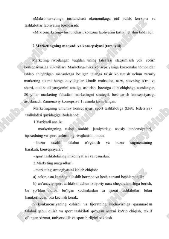 mlash, o‘z a’zolari, homiylari orqali yangi a’zolarga murojaat qilmoq; tovar harakati: ommaviy axborot vositasi va foydalaniladigan an’anaviy reklama, jamoat bilan ishlash va boshqalar. 4. marketingni boshqarish: · menejment va marketingni takshil qilish; · marketingni moliyalashtirish; · marketing faoliyatini vakt bilan rejalashtirish; · kadlar siyosati 5. marketing bahosi 1. vaziyatli analiz tashqi muhit bozor shahsii 2. marketingning maqsad va, vazis ealari ish biznes (tendensiya) (talab-raqobatchilar) 3. marketing majmuasi (marketing-miks maxsulot narx sotuv kanali tovar harakati 4. marketingni boshqarish rahbariyat moliyalashtirish vaqtni boshqarish xodimlarni boshqarish mutaxassislar fikricha marketing davri (era) boshlandi, marketing hozirgi vaqtda biznes asos deb, qaralmoqda, uning bazasida hamma masalalar qabul qilinmokda. marketing roli: iste’molchilarning xabardor bo‘lishiga, tanlashiga, foydali bo‘lishiga imkon beradi; · resurslar muvofikdashtirishni yaxshilash; · insonning qarashlariga va hayot tarziga ta’sir qiladi · aholining bandligini ta’minlaydi. 3.marketing maqsadining sportda va dam olishda, foyda olishni ta’minlashda shaklanish jarayoni sport marketinggi uchun zamonaviy konsepsiya ancha yangilangan uning natijasida yangi vazifalar …