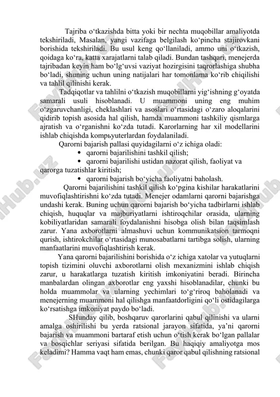 tadqiqot va tahlil qilish. birinchi usul boshqalarga qaraganda ko‘proq qo‘llaniladi. ammo shuni nazarda tutish kerakki, rejalashtirishda hamma vaqt ham oldingi tajribani hisobga olish mumkin emas, chunki u vaziyatli xarakterga ega bo‘ladi. agar u sinchiklab tahlil qilinsa va buning natijasida muvaffaqiyatlar yoki muvofaqiyatsizliklarning sabablari aniqlansa, u foydali bo‘ladi. tajriba o‘tkazishda bitta yoki bir nechta muqobillar amaliyotda tekshiriladi, masalan, yangi vazifaga belgilash ko‘pincha stajirovkani borishida tekshiriladi. bu usul keng qo‘llaniladi, ammo uni o‘tkazish, qoidaga ko‘ra, katta xarajatlarni talab qiladi. bundan tashqari, menejerda tajribadan keyin ham bo‘lg‘uvsi vaziyat hozirgisini taqrorlashiga shubha bo‘ladi, shuning uchun uning natijalari har tomonlama ko‘rib chiqilishi va tahlil qilinishi kerak. tadqiqotlar va tahlilni o‘tkazish muqobillarni yig‘ishning g‘oyatda samarali usuli hisoblanadi. u muammoni uning eng muhim o‘zgaruvchanligi, cheklashlari va asoslari o‘rtasidagi o‘zaro aloqalarini qidirib topish asosida hal qilish, hamda muammoni tashkiliy qismlarga ajratish va o‘rganishni ko‘zda tutadi. karorlarning har xil modellarini ishlab chiqishda kompyuterlardan foydalaniladi. qarorni bajarish pallasi quyidagilarni o‘z …