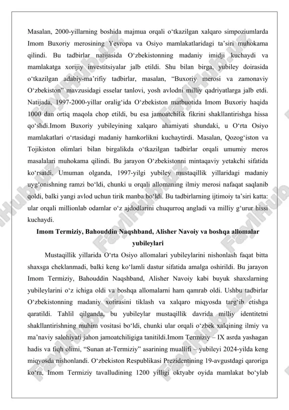 rini shakllantirishga hissa qo‘shdi.imom buxoriy yubileyining xalqaro ahamiyati shundaki, u o‘rta osiyo mamlakatlari o‘rtasidagi madaniy hamkorlikni kuchaytirdi. masalan, qozog‘iston va tojikiston olimlari bilan birgalikda o‘tkazilgan tadbirlar orqali umumiy meros masalalari muhokama qilindi. bu jarayon o‘zbekistonni mintaqaviy yetakchi sifatida ko‘rsatdi. umuman olganda, 1997-yilgi yubiley mustaqillik yillaridagi madaniy uyg‘onishning ramzi bo‘ldi, chunki u orqali allomaning ilmiy merosi nafaqat saqlanib qoldi, balki yangi avlod uchun tirik manba bo‘ldi. bu tadbirlarning ijtimoiy ta’siri katta: ular orqali millionlab odamlar o‘z ajdodlarini chuqurroq angladi va milliy g‘urur hissi kuchaydi. imom termiziy, bahouddin naqshband, alisher navoiy va boshqa allomalar yubileylari mustaqillik yillarida o‘rta osiyo allomalari yubileylarini nishonlash faqat bitta shaxsga cheklanmadi, balki keng ko‘lamli dastur sifatida amalga oshirildi. bu jarayon imom termiziy, bahouddin naqshband, alisher navoiy kabi buyuk shaxslarning yubileylarini o‘z ichiga oldi va boshqa allomalarni ham qamrab oldi. ushbu tadbirlar o‘zbekistonning madaniy xotirasini tiklash va xalqaro miqyosda targ‘ib etishga qaratildi. tahlil qilganda, bu yubileylar mustaqillik davrida …