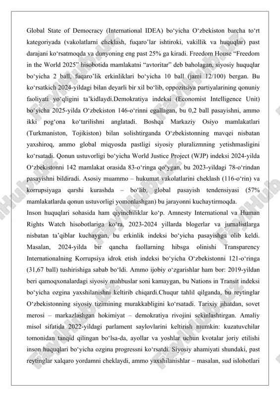 yo mamlakatlari (turkmaniston, tojikiston) bilan solishtirganda o‘zbekistonning mavqei nisbatan yaxshiroq, ammo global miqyosda pastligi siyosiy pluralizmning yetishmasligini ko‘rsatadi. qonun ustuvorligi bo‘yicha world justice project (wjp) indeksi 2024-yilda o‘zbekistonni 142 mamlakat orasida 83-o‘ringa qo‘ygan, bu 2023-yildagi 78-o‘rindan pasayishni bildiradi. asosiy muammo – hukumat vakolatlarini cheklash (116-o‘rin) va korrupsiyaga qarshi kurashda – bo‘lib, global pasayish tendensiyasi (57% mamlakatlarda qonun ustuvorligi yomonlashgan) bu jarayonni kuchaytirmoqda. inson huquqlari sohasida ham qiyinchiliklar ko‘p. amnesty international va human rights watch hisobotlariga ko‘ra, 2023-2024 yillarda blogerlar va jurnalistlarga nisbatan ta’qiblar kuchaygan, bu erkinlik indeksi bo‘yicha pasayishga olib keldi. masalan, 2024-yilda bir qancha faollarning hibsga olinishi transparency internationalning korrupsiya idrok etish indeksi bo‘yicha o‘zbekistonni 121-o‘ringa (31,67 ball) tushirishiga sabab bo‘ldi. ammo ijobiy o‘zgarishlar ham bor: 2019-yildan beri qamoqxonalardagi siyosiy mahbuslar soni kamaygan, bu nations in transit indeksi bo‘yicha ozgina yaxshilanishni keltirib chiqardi.chuqur tahlil qilganda, bu reytinglar o‘zbekistonning siyosiy tizimining murakkabligini ko‘rsatadi. tarixiy jihatdan, sovet merosi – markazlashgan hokimiyat …