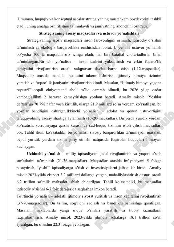 hishdan iborat. u yetti ta ustuvor yo’nalish bo’yicha 100 ta maqsadni o’z ichiga oladi, har biri batafsil chora-tadbirlar bilan ta’minlangan.birinchi yo’nalish – inson qadrini yuksaltirish va erkin fuqaro’lik jamiyatini rivojlantirish orqali xalqparvar davlat barpo etish (1-12-maqsadlar). maqsadlar orasida mahalla institutini takomillashtirish, ijtimoiy himoya tizimini yaratish va fuqaro’lik jamiyatini rivojlantirish kiradi. masalan, “ijtimoiy himoya yagona reyestri” orqali ehtiyojmand aholi to’liq qamrab olinadi, bu 2026 yilga qadar kambag’allikni 2 baravar kamaytirishga yordam beradi. amaliy misol: “yoshlar daftari”ga 70 798 nafar yosh kiritilib, ularga 21,9 milliard so’m yordam ko’rsatilgan, bu yoshlar bandligini oshirgan.ikkinchi yo’nalish – adolat va qonun ustuvorligini taraqqiyotning asosiy shartiga aylantirish (13-20-maqsadlar). bu yerda yuridik yordam ko’rsatish, korrupsiyaga qarshi kurash va sud-huquq tizimini isloh qilish maqsadlari bor. tahlil shuni ko’rsatadiki, bu yo’nalish siyosiy barqarorlikni ta’minlaydi, masalan, bepul yuridik yordam tizimi joriy etilishi natijasida fuqarolar huquqlari himoyasi kuchaygan. uchinchi yo’nalish – milliy iqtisodiyotni jadal rivojlantirish va yuqori o’sish sur’atlarini ta’minlash (21-36-maqsadlar). maqsadlar …