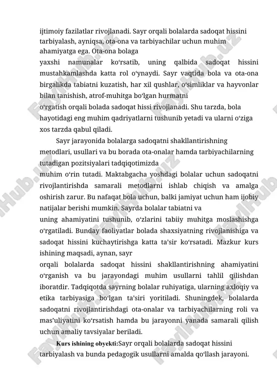 iatga, hayvonlarga va boshqa odamlar bilan o‘zaro aloqaga qiziqtirish, ularda sadoqat, hurmat, mas’uliyat kabi ijtimoiy fazilatlarni rivojlantirish uchun qanday amaliy usullar samarali ekanligi yoritildi. bundan tashqari, sayrning bolalar uchun nafaqat jismoniy rivojlanish, balki ruhiy va axloqiy rivojlanish nuqtai nazaridan ham foydali ekanligi aniqlandi. kurs ishining ilmiy yangiligi: ushbu kurs ishining ilmiy yangiligi shundaki, sayr orqali bolalarda sadoqat hissini tarbiyalashning pedagogik jihatlari va metodik usullarini tizimli ravishda o‘rganish hamda bu jarayonda ota-ona va tarbiyachilarning rolini chuqur tahlil qilishda yangi yondashuvlar taklif etilgan. tadqiqotda sayrning bolalar psixologiyasi, axloqiy rivojlanishi va sadoqat hissini shakllantirishdagi ahamiyati birinchi marta keng miqyosda yoritilgan. sayr jarayonida bolalar bilan tabiiy muhitda bevosita muloqot o‘rnatish orqali sadoqat kabi yuqori axloqiy fazilatlarni rivojlantirishning amaliy usullari va metodlari yangi ilmiy nuqtai nazardan ishlab chiqilgan. shuningdek, bolalarda sadoqat hissini tarbiyalashda ota-ona va tarbiyachilarning birgalikdagi faoliyatini samarali tashkil etish bo‘yicha tavsiyalar hamda pedagogik yondashuvlar taklif etilgan. kurs ishining farazi: agar sayr orqali bolalarda …
