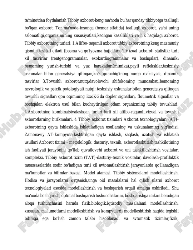 elektron usul bilan kuchaytirilgan odam organizming tabiiy tovushlari; 4.axborotning kombinatsiyalashgan turlari-turli xil alilbo-raqamli,vizual va tovushli axborotlarning birikmalari. 4 tibbiy axborot tizimlari axborot texnologiyalari (at)- axborotning qayta ishlashida ishlatiladigan usullaming va uskunalaming yig'indisi. zamonaviy at-kompyuterlashtirilgan qayta ishlash, saqlash, uzatish va ishlatish usullari axborot tizimi - metodologik, dasturiy, texnik, axborotlashtirish tashkilotining ish faoliyati jarayonini qo'llab quvatlovchi axborot va uni tashkillashtirish vositalari kompleksi. tibbiy axborot tizim (tat)-dasturiy-texnik vositalar, davolash-profilaktik muassasalarida sodir bo'ladigan turli xil avtomatlashtirish jarayonlarda qo'llanadigan ma'lumotlar va bilimlar bazasi. model atamasi. tibbiy sistemalarni modellashtirish. hodisa va jarayonlarni o'rganish,unga oid masalalarni hal qilish ularni axborot texnologiyalari asosida modellashtirish va boshqarish orqali amalga oshiriladi. shu ma'noda boshqarish, optimal boshqarish tushunchalarini, boshqarishga imkon beradigan aloqa tushunchasini harnda fizik,biologik,iqtisodiy masalalami modellashtirish, xususan, ma'lumotlarni modellashtirish va kompyulerli modellashtirish haqida tegishli bilimga ega bo'lish zamon talabi hisoblanadi va avtomatik tizimlar,fizik, matematik,biologik,iqtisodiy va boshqa modellar, matematik modellashtirish va uning bosqichlari, kompyuterli modellashtirish va uning mohiyatidan iboratdir. o‘simta va …