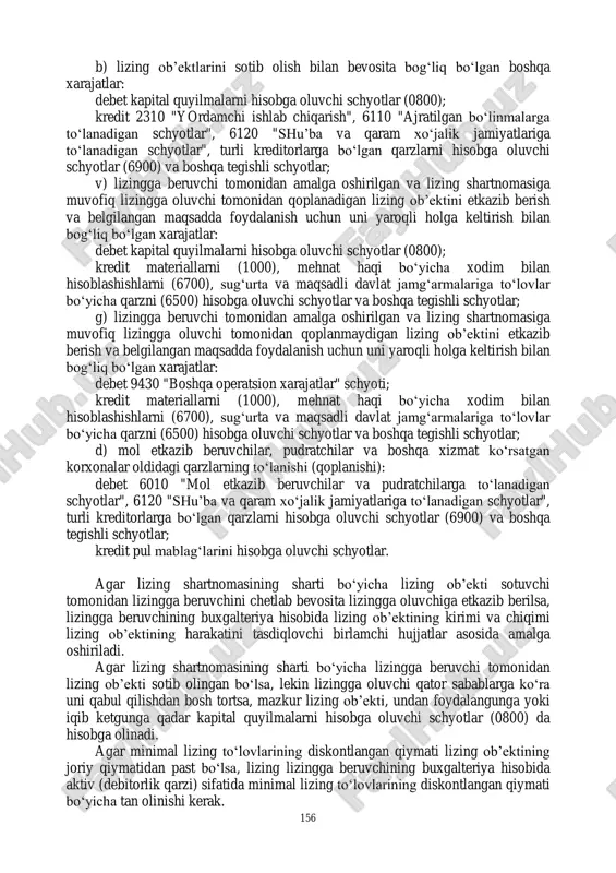 yib boruvchi miqdorlarda to‗lovlarni to‗lash shakli quyidagicha farqlanadi: -pul shaklida; -kompensatsion; -lizing oluvchi mahsuloti yoki xizmati shaklida; -aralash shaklda (pul hamda mahsulot shaklida). shartnomadagi tomonlar lizing to‗lovlari hisob-kitobini amalga oshirishning quyidagi usullaridan birini tanlab olishi mumkin: 1) o‗zgarmas umumiy summali usul; 2) bo‗nak usuli. lizing to‗lovlarini to‗lash quyidagi tartibda amalga oshiriladi:  degressiv stavkada (teng ulushlarda);  progressiv stavkada (shartnoma muddati davomida to‗lov summasining oshib borishi tartibida);  regrissiv stavkada (to‗lov summasi kamayib borish tartibida). bundan tashqari tomonlar o‗zaro kelishgan holda to‗lovni to‗lash tartibi shartnoma amal qilish muddatining imtiyozli muddati tugaganidan keyin o‗rnatilishi mumkin. 7.3. lizingga beruvchida lizing operatsiyalarining hisobi lizing ob‘ektlarini sotib olish buxgalteriya hisobida quyidagicha aks ettiriladi: a) lizing ob‘ektlari uni sotib olish bilan bog‗liq egri soliqlar va yig‗imlarni qo‗shgan holda (agar ular qoplanmasa) kirim qilinganda: debet kapital quyilmalarni hisobga oluvchi schyotlar (0800); kredit 6010 "mol etkazib beruvchilar va pudratchilarga to‗lanadigan schyotlar" yoki 6120 "shu‘ba va qaram xo‗jalik …