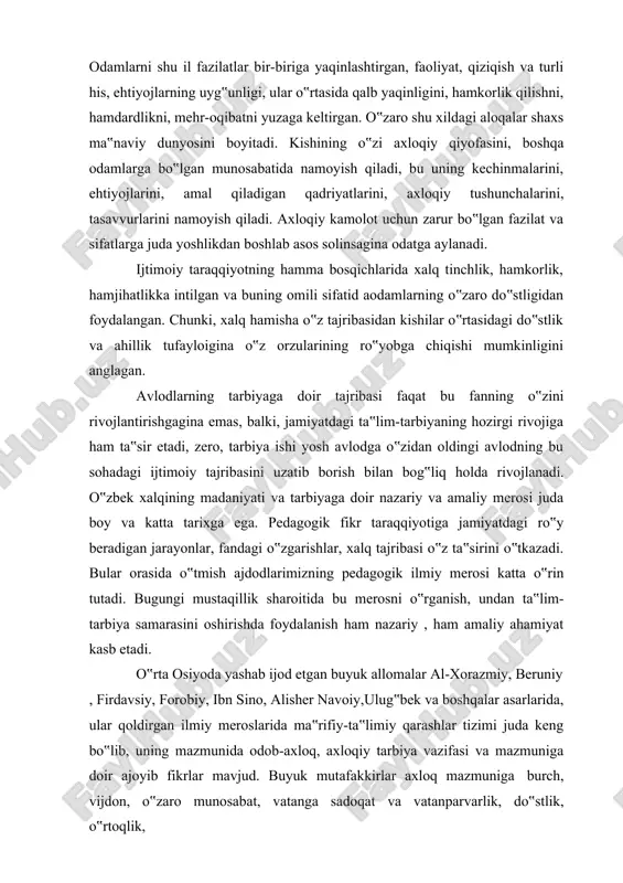 amchilik, qo‟rqoqlik, ikkiyuzlamachilik, ig‟vogarlik, munofiqlik, fisqu-fasod kabi axloqiy xislatlar ham bo‟lishligini e‟tirof etib, insondagi bu xislatlarmni kategoriyalarga ajratadi. his-tuyg‟uni idora qilish mumkinligini ta‟kidlab, inson ularning hammasini yengishi va o‟z imkoniyatlarini ongli sarflashi zarurligini aytadi. ibn sino inson fazilatlaridan quyidagilarni ko‟rsatadi. chunonchi: jasurlik- biror ishni bajarishda kishining jasurligi. chidamlilik- inson boshiga tushgan yomonlikni to‟xtatib turgan quvvat. aqllilik- biror ishni bajarishda shoshma-shosharlikdan saqlovchi o‟zaro munosabat. o‟z pedagogik merosida do‟stlik, o‟rtoqlikka bo‟lgan qarashlarini bayon etgan mutafakkirlardan biri nosir ad-din at tusi o‟zining “o‟quvchiga bilim berish xususidagi qo‟llanma” va “o‟quvchilarni tarbiyalash to‟g‟risida” risolalarida axloqiylikning ijobiy va salbiy omillarini talqin qilib, ijobiy axloqiy xislatlar mazmuniga: sabr-toqat, o‟zaro yordam va do‟stona munosabat, odamiylik, saxiylik, yumshoqlik, olyjjanoblik kabi fazilatlarni, salbiy axloqiy sifatlarga axloqsizlikka olib keladigan yetti quvvat. ziyraklik- sezgi bergan narsalarning haqiqiy ma‟nosini tezlik bilan tushunishga yordam beruvchi quvvat. o‟rta asrning qomusiy mutafakkirlaridan biri bo‟lgan abu nasr forobiy asarlarida axloq va axloqiylik katta o‟rin egallaydi. uning fikricha …