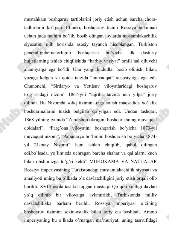 rkiston o’lkasi uchun 1865 – 1916-yillar oralig’ida ishlab chiqqan hamda amalga tadbiq etilgan o’nta qonun loyihalari (1865, 1867, 1871, 1873, 1882, 1884, 1886, 1908, 1912, 1916-yillar)da va ularning moddalariga adliya, moliya, harbiy, ichki ishlar va boshqa vazirliklar kiritgan o’zgarishlarda ana shu holat o’z aksini topgan41 . bu qonunning moddalariga adliya, moliya, harbiy, ichki ishlar va boshqa vazirliklar kiritgan o’zgarishlarda turkistonni boshqaruvidagi harbiy-mirshablik ruhi aniq o’z ifodasini topgan. yuqoridagilarni isboti sifatida rus zodagonlaridan biri a.b.vrevskiy “turkiston xalqlari o’zlarini boshqaruvchi va sud qiluvchi yagona hokimiyatga o’rgangan”, deb o’lkada qattiqo’l mustabid idora zarurligiga ishora qilgan. shuni ham ta’kidlab o’tish kerakki rossiya imperiyasi mustamlaka tizimini dastlabki yillarida ilgarigi boshqaruvga ham tayanib ish ko’rgan. buni birinchi marta orenburg general-gubernatori krijanovskiy toshkent aholisiga nisbatan qo’llagan. toshkent shahri bosib olinganidan so’ng 1864 – 1865-yillarda bosib olingan hududlarda orenburg general-gubernatorligi tarkibida 1865-yil harbiylashgan ma’muriy boshqaruv tartiblariga asoslangan turkiston viloyati tashkil etilib, unga general-mayor m. g. chernyayev gubernator etib …