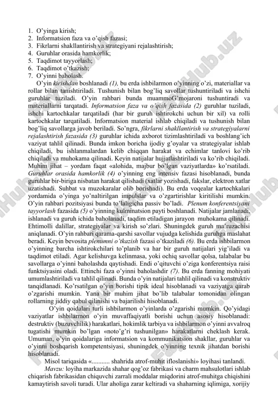 g natijasida epizodlar (aniq natijalar va ularning oqibatlari) paydo bo’ladi. didaktik maqsad. bu asosan faoliyat kompetentsiyasi va metodik komponentlarini rivojlantirish bo’lib, xususan, faoliyatni bajarishda echimlarni qabul qilish vaziyatlarini mustaqil echish orqali amalga oshadi. metodik maqsad. ishbilarmon o’yinning metodik maqsadi echimlarni qabul qilish va ularning natijalari bilan tajribalar o’tkazish, ko’nikmalarni orttirishdan, shuningdek muammoni echish yo’llarini topishdan iborat. ishbilarmon o’yinlar turiga umumiy o’yinlar, katta o’yinlar qismlari, erkin o’yinlar, interaktiv o’yinlar (echimni qabul qilishga va o’yin borishiga boshqa o’yin guruhlari ta’sir ko’rsatishadi), nointeraktiv o’yinlar, ochiq va yopiq o’yinlar (tanlov asosida). analogik metodlar: rolli o’yin, vaziyatni o’rganish, stsenariylar texnikasi (strategik rejalashtrish metodi). asoslar. ishbilarmon o’yinlar haqiqatning aniq lavhalari ko’rsatiladigan real vaziyatlarni tiklash hisoblanadi. bunda ko’pincha ijtimoiy yoki ishlab chiqarish muhiti mojaro vaziyati model-lashtiriladi. ta’lim oluvchilar turli personajlar rollarini o’ynab, o’zlarining qiziqishlarini aks ettirishadi. kelib chiqishi. hozirgi ishbilarmon o’yinining dastlabki shakllari 17-18 asrlarda mavjud edi. boshlanishida ular xarbiy maqsadlarda strategik o’yin sifatida ishlatilgan, 1950-yillarda sanoat …