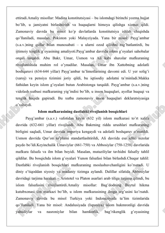 ri butun arabistonga tarqaldi. payg’ambar (s.a.v.)ning vidolash xutbasi mafkuraning yig’indisi bo’lib, u inson huquqlari, ayollar huquqi va tenglik haqida gapiradi. bu xutba zamonaviy inson huquqlari deklaratsiyasiga o’xshaydi. islom mafkurasining dastlabki rivojlanish bosqichlari payg’ambar (s.a.v.) vafotidan keyin (632 yil) islom mafkurasi to’rt xalifa davrida (632-661 yillar) rivojlandi. abu bakrning ridda urushlari mafkuraning birligini saqladi, umar davrida imperiya kengaydi va adolatli boshqaruv o’rnatildi. usmon davrida qur’on to’plami standartlashtirildi, ali davrida esa ichki nizolar paydo bo’ldi.keyinchalik umaviylar (661-750) va abbosiylar (750-1258) davrlarida mafkura falsafa va ilm bilan boyidi. masalan, mutaziliylar tavhidni falsafiy tahlil qildilar. bu bosqichda islom g’oyalari yunon falsafasi bilan birlashdi.chuqur tahlil: dastlabki rivojlanish bosqichlari mafkuraning moslashuvchanligini ko’rsatadi. u diniy e’tiqoddan siyosiy va madaniy tizimga aylandi. dalillar sifatida abbosiylar davridagi tarjima harakati – aristotel va platon asarlari arab tiliga tarjima qilindi, bu islom falsafasini rivojlantirdi.amaliy misollar: bag’dodning baytul hikma kutubxonasi ilm markazi bo’lib, u islom mafkurasining ilmga urg’usini ko’rsatdi. zamonaviy davrda bu …