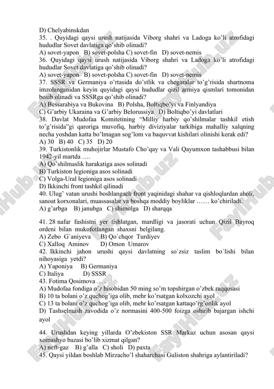 ostirib kirdi? a) 1941 – yil 22 – iyun b) 1941 – yil 30 – iyun c) 1941 – yil 23 – 24 – iyun d) 1941 – yil oktabr 32.1941 – yil 30 – iyunda tashkil topgan davlat mudofaa qo`mitasiga kim rahbarlik qilgan? a) i.v. stalin b) v.i.lenin c) usmon yusupov d) m.i.kalinin 33. o`zbekistonda kim o`zbekistonliklarni fashizmga qarshi kurashga safarbar qilishga bosh – qosh bo`ldi? a) usmon yusupov b) akmal ikromov c) fayzulla xo`jayev d) sharof rashidov 8. quyidagilardan qay biri oddiy miltiq hisoblanadi? a) minomyot b) snaryad c) vintovka d) kavaleriya 34. 1941 – yil oktabrda barpo etilgan zavod qayerdan ko`chirilib keltirilgan edi? a) moskva viloyati ximki shahridan b) ukrainadagi kiyevdan c) rostov o’lkasidan d) chelyabinskdan 35. . quyidagi qaysi urush natijasida viborg shahri va ladoga ko’li atrofidagi hududlar sovet davlatiga qo’shib olinadi? a) sovet-yapon b) sovet-polsha c) sovet-fin d) sovet-nemis 36. quyidagi qaysi urush natijasida viborg …