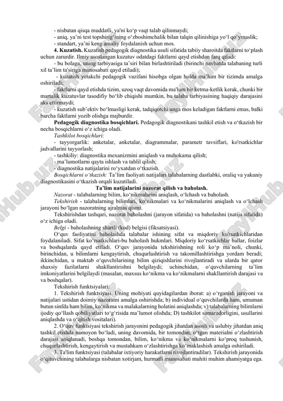 imallashtirish mumkin. ushbu tamoyil diagnostika protseduralari va natijalarida maksimal ob’ektivlikka intilish, diagnostika ma’lumotlarini loyihalashda sub’ektiv baholovchi hukmlardan qochish, tashxis qo‘yilgan narsaga nisbatan noxolis munosabatni anglatadi. pedagogik jarayonni yaxlit o‘rganish tamoyili quyidagilarni o‘z ichiga oladi: diagnostika ob’ektini muayyan o‘zaro bog‘liq komponentlardan tashkil topgan yaxlit tizim sifatida ko‘rib chiqish; bolaning hayotidagi turli xil sharoitlar va vaziyatlarda olingan ma’lumotlarni u bilan turli xil munosabatlarda bo‘lgan turli odamlar bilan taqqoslash; insonning tashqi atrof-muhit sharoitlari bilan individual va shaxsiy shakllanishining ichki omillarining o‘zaro bog‘liqligi va o‘zaro bog‘liqligini aniqlash. protsessual (jarayon) tamoyil hodisani o‘zgarish, rivojlanishda o‘rganishni o‘z ichiga oladi. pedagogik diagnostika ob’ektni muzlatilgan narsa deb hisoblamaydi, vaqt o‘tishi bilan kengaytiriladi va pedagogik jarayonni maqsadlarni amalga oshirishning turli sikllari o‘rtasida o‘tish amalga oshiriladigan siklik hodisa sifatida ochib beradi. protsessual printsipni batafsil bayon qiluvchi qoidalar quyidagilardan iborat: · rivojlanish qonuniyatlarini aniqlamasdan individual “davlat bo'limlari”, baholar bilan cheklanmang; · tashxis qo‘yilgan ob’ektda rivojlanish sabablarini yoki regressiv tendentsiyalarni aniqlang; · …