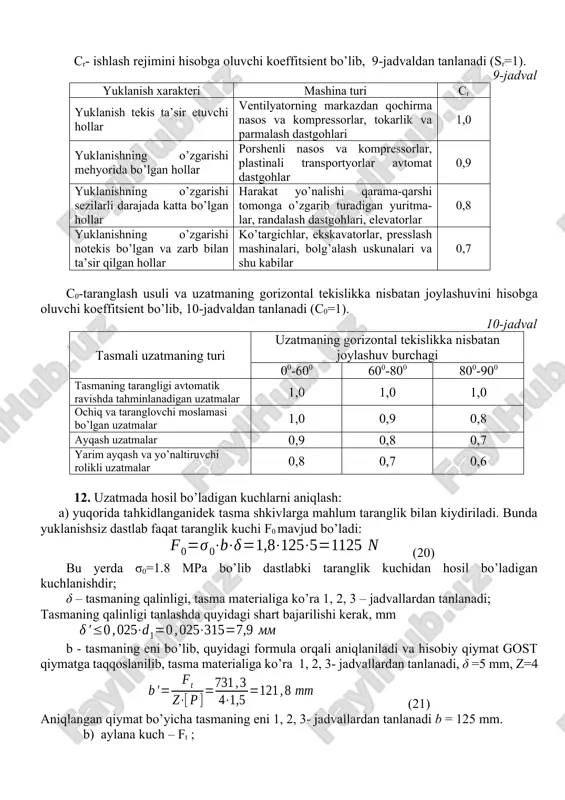 rning markazdan qochirma nasos va kompressorlar, tokarlik va parmalash dastgohlari 1,0 yuklanishning o’zgarishi mehyorida bo’lgan hollar porshenli nasos va kompressorlar, plastinali transportyorlar avtomat dastgohlar 0,9 yuklanishning o’zgarishi sezilarli darajada katta bo’lgan hollar harakat yo’nalishi qarama-qarshi tomonga o’zgarib turadigan yuritma-lar, randalash dastgohlari, elevatorlar 0,8 yuklanishning o’zgarishi notekis bo’lgan va zarb bilan ta’sir qilgan hollar ko’targichlar, ekskavatorlar, presslash mashinalari, bolg’alash uskunalari va shu kabilar 0,7 c0-taranglash usuli va uzatmaning gorizontal tekislikka nisbatan joylashuvini hisobga oluvchi koeffitsient bo’lib, 10-jadvaldan tanlanadi (c0=1). 10-jadval tasmali uzatmaning turi uzatmaning gorizontal tekislikka nisbatan joylashuv burchagi 00-600 600-800 800-900 tasmaning tarangligi avtomatik ravishda tahminlanadigan uzatmalar 1,0 1,0 1,0 ochiq va taranglovchi moslamasi bo’lgan uzatmalar 1,0 0,9 0,8 ayqash uzatmalar 0,9 0,8 0,7 yarim ayqash va yo’naltiruvchi rolikli uzatmalar 0,8 0,7 0,6 12. uzatmada hosil bo’ladigan kuchlarni aniqlash: a) yuqorida tahkidlanganidek tasma shkivlarga mahlum taranglik bilan kiydiriladi. bunda yuklanishsiz dastlab faqat taranglik kuchi f0 mavjud bo’ladi: (20) bu yerda …