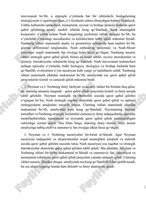 tegiyasini o‘zgartirmas ekan, o‘z foydasini oshira olmaydigan holatni ifodalaydi. ushbu tushuncha iqtisodiyot, menejment, siyosat va boshqa ijtimoiy fanlarda qaror qabul qilishning asosiy modeli sifatida keng qo‘llaniladi. nash shuningdek kooperativ o‘yinlar uchun nash bargaining yechimini ishlab chiqqan bo‘lib, bu o‘yinchilar o‘rtasidagi muzokaralar va kelishuvlarni tahlil qilish imkonini beradi. nashning ishlari matematik analiz va geometriya sohalarida ham muhim bo‘lib, qisman differensial tenglamalar, nash embedding teoremasi va nash-moser teoremasi orqali matematik fan rivojiga katta hissa qo‘shgan. nashning nazariy ishlari strategik qaror qabul qilish, biznes va bozor tahlili, siyosiy muzokaralar va ijtimoiy interaksiyalar sohalarida keng qo‘llaniladi. nash muvozanati tushunchasi nafaqat iqtisodiy o‘yinlarda, balki biologiya, ekologiya va boshqa fanlarda ham qo‘llanilib, evolyutsion o‘yin nazariyasi kabi yangi yo‘nalishlarni ochdi. nashning ishlari matematik jihatdan mukammal bo‘lib, amaliyotda esa qaror qabul qilish jarayonlarini tizimli va samarali qilish imkonini berdi. j. neyman va j. neshning ilmiy faoliyati va nazariy ishlari bir-biridan farq qilsa-da, ularning umumiy maqsadi – qaror qabul …