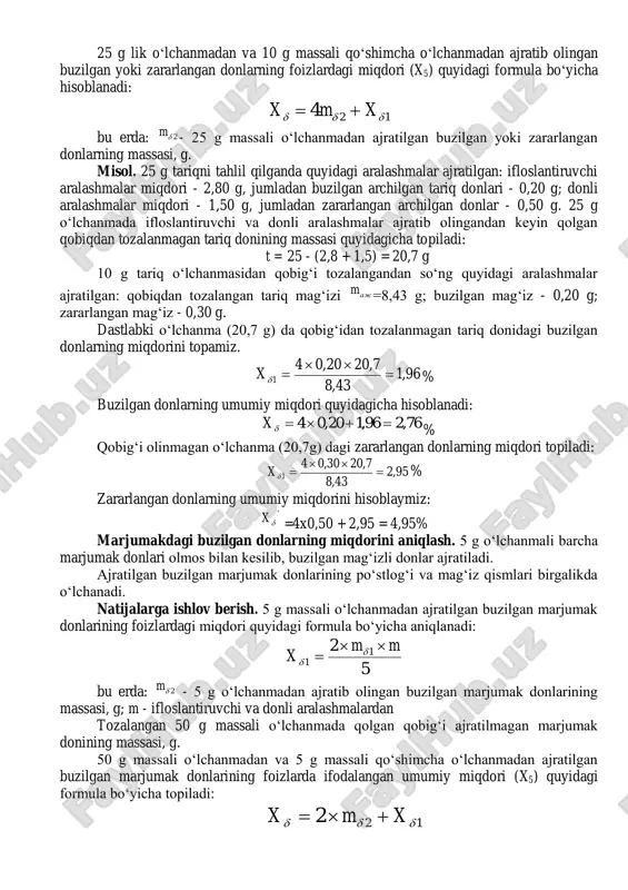 va zararlangan donlarning miqdori aniq namoyon bo‘lgan ifloslantiruvchi va donli aralashmalardan tozalangan qo‘shimcha o‘lchanmada aniqlanadi. buzilgan va zararlangan bug‘doy, javdar, arpa, oq jo‘xori va suli donlarining miqdorini aniqlash. o‘rta namunadan tashqi ko‘rinishi shubhali bo‘lgan bug‘doy, javdar, arpa va oq jo‘xori donlari 10 gr. miqdorda o‘lchab olinadi. tashqi ko‘rib chiqilganda sog‘lom donga mansubligi shubxa tug‘dirgan donlar ko‘ndalangiga kesiladi. standartlarga mos ravishda har qaysi ekin turiga bog‘liq holda donlar buzilgan yoki zararlangan donlarga dahldor bo‘lib, ular alohida o‘lchanadi. massasi 10 gr. bo‘lgan hamma suli donlaridan qo‘l bilan gul qobig‘i ajratilib, buzilgan va zararlangan donlar ajratib olinadi. buzilgan va zararlangan donlar ajratilgan po‘stloqlari bilan birga o‘lchanadi. natijalarga ishlov berish. 10 gr. massali o‘lchanmadan ajratib olingan buzilgan yoki yordamida aniqlanadi:    5,2 1 1 mm x   oq jo‘xori uchun bu erda: mδ1- 10 g o‘lchanmadan ajratilib olingan, buzilgan yoki zararlangan donlarning massasi, g; m - massasi 50 g lik (oq …