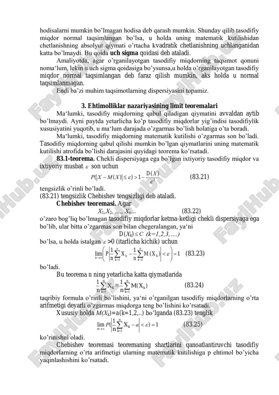 imol bo’yicha yaqinlashishini ko’rsatadi. bu teoramadan xususiy holda quyidagi bernulli teoramasi kelib chiqadi. 83.2-teorema. agar bog’liq bo’lmagan n ta tajribalarning har birida a hodisa o’zgarmas p ehtimollik bilan ro’y bersa, u holda tajribalar soni yetarlicha katta bo’lganda 2 1)(   n pq p n m p  (83.26) bo’ladi, bu yerda n m wn  - nisbiy chastota, p-har bir tajribada hodisa ro’y berish ehtimolligi, q=1-p. 83.3-teorema. (ehtimolliklar nazariyasining markaziy limit teoramasi). agar x1, x2,…xn-bog’liqmas tasodifiy miqdorlar bo’lib, matematik kutilishi m va dispersiyasi b2 bo’lgan bir xil taqsimot qonuniga ega bo’lsa, u holda n cheksiz ortganda    n nmx n k k 1 ning taqsimot qonuni matematik kutilishi 0 va dispersiyasi 1 bo’lgan normal taqsimotga yaqinlashadi. demak, bu teorema tasodifiy miqdorlar yig’indilari ketma-ketliklarining qachon normal taqsimotga bo’ysunishini aniqlab beruvchi teoremadir. muavr-laplasning local teoramasi bu teoremaning xususiy holidir. o’z-o’zini tekshirish uchun savollar 1. diskret tasodifiy miqdor matematik kutilishining …