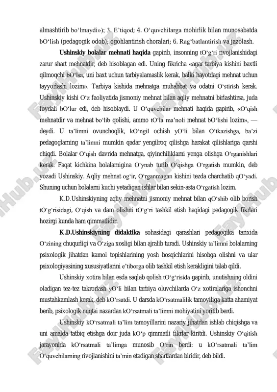m muhimroqdir», — deb yozgan edi. axloqiy tarbiya bolalarda odamlarga hurmat va muhabbat bilan qarashni, ularga nisbatan samimiy, xayrixoh va adolatli munosabatda bo‗lishni o‗stirishi kerak. ushinskiy ko‗r-ko‗rona, tayoq intizomiga qarshi norozilik bildirib, «eski maktabda intizom nihoyatda g‗ayritabiiy asosga yoki mukofotlar va yoki jazolar ulashib beruvchi o‗qituvchidan qo‗rqish asosiga qurilgan edi. bu qo‗rquv bolalarni zararli holatlarga: sustkashlikka, sinf doirasidagi zerikishga va ikkiyuzlamachilikka olib keldi» deb u bolalarga nisbatan insoniy munosabatda bo‗lishni talab qildi. ushinskiy egoistlik, mansabparastlik, bekorchilik, g‗arazgo‗ylik, munofiqlik singari nuqson va kamchiliklarni qattiq qoralaydi. ushinskiyning fikricha, axloqiy tarbiyaning vositalari quyidagilardan iborat bo‗lishi kerak: 1. ta‘lim (axloqiy tarbiyada kitob va darsliklarni o‗rni); 2. o‗qituvchining shaxsan namuna bo‗lishi (ushinskiyning obrazli ifodalashicha, «bu narsa yosh qalb uchun quyoshning barakali nuridirki, uni hech bir narsa bilan 1 k.d.ushinskiy. tanlangan pedagogik asarlar. i=uvpeddavnashr, 1959, 138—139-betlar almashtirib bo‗lmaydi»); 3. e‘tiqod; 4. o‗quvchilarga mohirlik bilan munosabatda bo‗lish (pedagogik odob); ogohlantirish choralari; 6. rag‗batlantirish va jazolash. ushinskiy bolalar …