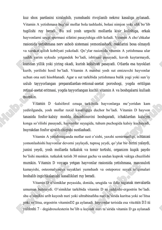 lanadi. a vitamini hayvonlar ozuqasiga yetishmaganda jadal usayotgan teri xujayralarga, buyrak, gipofiz, kalkonsimon bezlariga, nafas olish, ovqat hazm qilish a’zolariga, siydik tanosil sistemasidagi shillik pardalariga normal xolda bo’lishiga ta’sir ko’rsatadi. vitamin a yetishmaganda yosh hayvonlar o’sishdan tuxtaydi. kuz kasalliklari kurish kobilyati keskin pasayib ketadi, keyin kseroftalmiya kuz shox parrdasini kurib kolishi va keratomalyasiya kuz shox pardasini xiralashib, yumshashi rivojlanib nekroz kasaliga aylanadi. vitamin a yetishmasa bug’oz mollar bola tashlashi, bolasi nimjon yoki ulik bo’lib tugilishi ruy beradi. bu xol yosh urgochi mollarda kisir kolishiga, erkak hayvonlarni urugi spermasi sifatini pasayishiga olib keladi. vitamin a cho’chkalar rasionida yetishmasa nerv asbob sistemasi yemonlashadi, reaklarini bosa olmaydi va xarakat qilish kobilyati yukoladi. qo’ylar rasionida vitamin a yetishmasa ular xuddi yarim uykuda yetgandek bo’ladi, ishtixasi pasayadi, kavsh kaytarmaydi, kuzidan yillik yoki yiring okadi, kurish kobilyati pasayadi. otlarda esa tuyoklari kurib, yerilishi hosil bo’ladi. vitamin a manbai yosh sut emizuvchi hayvonlar uchun ona suti hisoblanadi. …