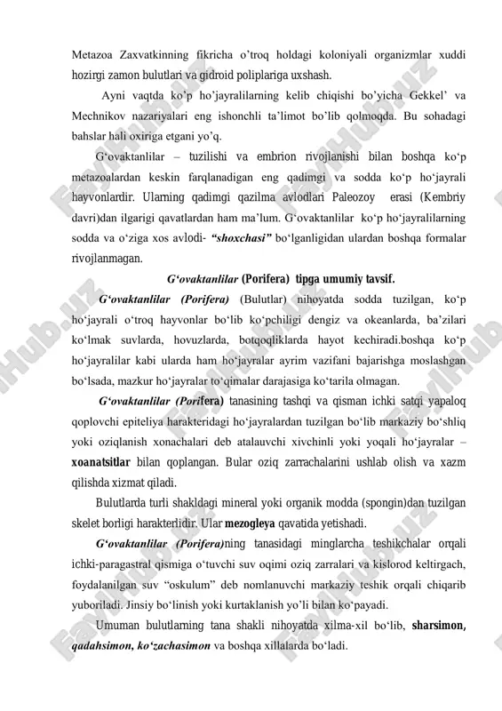 ziy teshik orqali chiqarib yuboriladi. jinsiy bo‘linish yoki kurtaklanish yo’li bilan ko‘payadi. umuman bulutlarning tana shakli nihoyatda xilma-xil bo‘lib, sharsimon, qadahsimon, ko‘zachasimon va boshqa xillalarda bo‘ladi. bu tipga mansub bo‘lgan 5 mingtacha turning juda katta ko‘pchiligi dengiz va okeanlarda yashaydi. bulutlar oziqlanish vazifasini bajaradigan yoqali xivchinli ho‘jayralar xoanatsitlarning joylashishi harakateriga qarab uch tipga: askon, sikon, leykon tipida tuzilgan. g‘ovaktanlilar (porifera) tuzilishi. askon - tipida tuzilgan bulutlar eng mayda va sodda tuzilgan bo‘lib bularning hamma turlari dengizlarda tarqalgan. shu tipda tuzilgan barentsov dengizida yashovchi assetta ning kattaligi 2-3 mm ko‘zachasimon, yakka yoki koloniya holida yashaydi. ostki tomoni dengiz tubiga birikkan ustki tomonida esa oskulum teshigi joylashgan. poralardan kirgan suv paragastral bo‘shliqqa o‘tadi. tanasining ichki qismi xivchinli ho‘jayralar bilan qoplangan. poralardan suv orqali kirgan oziq zarralari mikroblar, chirindilar, detrit (chirindi zarrachalari) ni ushlab olib boshqa ho‘jayralarga o‘tkazadi. sikon – tipidagi tuzilgan bulutlarning tana devori askonlarga nisbatan bir muncha qalin. bulardagshi xoanatsitlar paragastral …