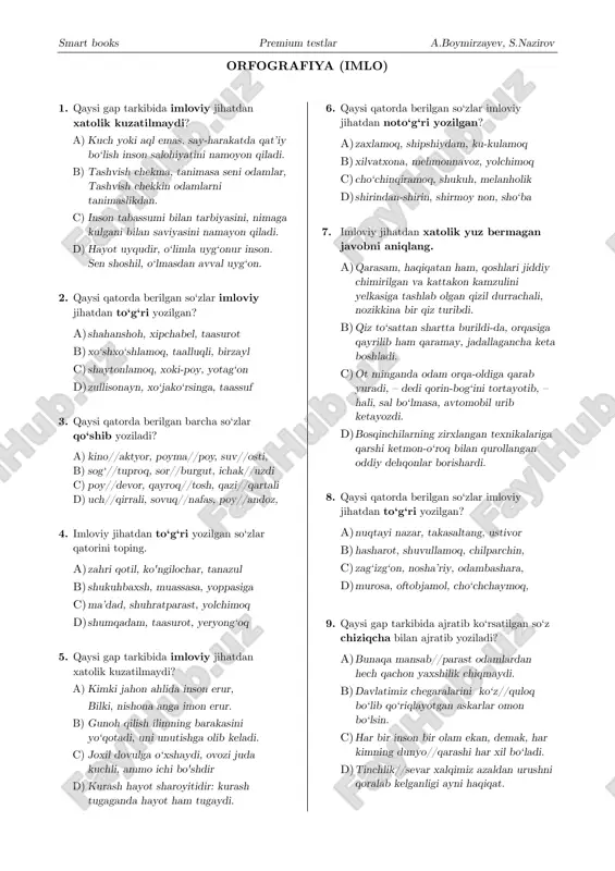 nosha’riy, odambashara, d) murosa, oftobjamol, cho‘chchaymoq, 9. qaysi gap tarkibida ajratib ko‘rsatilgan so‘z chiziqcha bilan ajratib yoziladi? a) bunaqa mansab//parast odamlardan hech qachon yaxshilik chiqmaydi. b) davlatimiz chegaralarini ko‘z//quloq bo‘lib qo‘riqlayotgan askarlar omon bo‘lsin. c) har bir inson bir olam ekan, demak, har kimning dunyo//qarashi har xil bo‘ladi. d) tinchlik//sevar xalqimiz azaldan urushni qoralab kelganligi ayni haqiqat. smart books premium testlar a.boymirzayev, s.nazirov 10. imloviy jihatdan to‘g‘ri yozilgan so‘zlar qatorini aniqlang. a) sa’yi-harakat, daromad, taajjub b) mudofaa, pinhona, ta’qiqlamoq c) ajabtovur, yondoshuv, zarb etmoq d) hakhaklamoq, halizamon, tajovuz 11. imloviy jihatdan xato yozilgan so‘z mavjud bo‘lmagan qatorni aniqlang. a) rang-tasvir san’ati qadim-qadimlardan buyon kishilarni hayratlantirib keladi. b) odamning yetugi saxiy kishidir, saxiylik kishiga sharaf keltiradi. c) sahovatsiz kishi mevasiz daraxtdir, mevasiz daraxtdan ortiq naf kutma. d) yigitlar daraxtlarning ostini yumshatdilar, qizlar maktab hovlisini supirdilar. 12. imloviy jihatdan to‘g‘ri yozilgan so‘zlar qatorini aniqlang. a) rasm-rusim, an’ana, mehmonnavoz b) jimjit, muhofaza, taqiqlamoq …