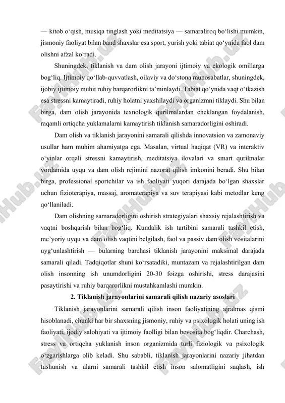 qurilmalar yordamida uyqu va dam olish rejimini nazorat qilish imkonini beradi. shu bilan birga, professional sportchilar va ish faoliyati yuqori darajada bo‘lgan shaxslar uchun fizioterapiya, massaj, aromaterapiya va suv terapiyasi kabi metodlar keng qo‘llaniladi. dam olishning samaradorligini oshirish strategiyalari shaxsiy rejalashtirish va vaqtni boshqarish bilan bog‘liq. kundalik ish tartibini samarali tashkil etish, me’yoriy uyqu va dam olish vaqtini belgilash, faol va passiv dam olish vositalarini uyg‘unlashtirish — bularning barchasi tiklanish jarayonini maksimal darajada samarali qiladi. tadqiqotlar shuni ko‘rsatadiki, muntazam va rejalashtirilgan dam olish insonning ish unumdorligini 20-30 foizga oshirishi, stress darajasini pasaytirishi va ruhiy barqarorlikni mustahkamlashi mumkin. 2. tiklanish jarayonlarini samarali qilish nazariy asoslari tiklanish jarayonlarini samarali qilish inson faoliyatining ajralmas qismi hisoblanadi, chunki har bir shaxsning jismoniy, ruhiy va psixologik holati uning ish faoliyati, ijodiy salohiyati va ijtimoiy faolligi bilan bevosita bog‘liqdir. charchash, stress va ortiqcha yuklanish inson organizmida turli fiziologik va psixologik o‘zgarishlarga olib keladi. shu sababli, tiklanish …