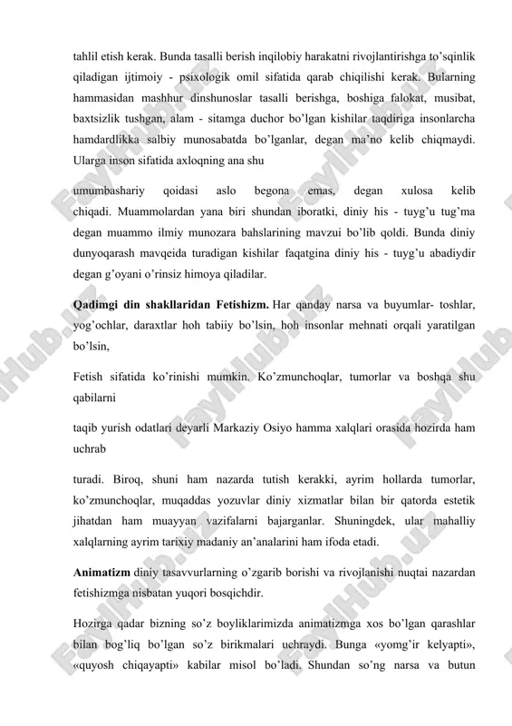 nday qarashlarni ingliz tarixchisi - elshunos e.taylor animizm - tabiatdagi narsa va hodisalarni boshqarib boradigan jon va ruhlarning haqiqiy mavjudligiga ishonch deb ataydi. inson vafotidan so’ng uning ruhi yashashi haqidagi qarash ham animistik qarashdir. sharq xalqlarining qadimgi diniy qarashlarida samoviy jismlarga, hodisalarga itoat qilishlar ham keng o’rin olgan. bu borada yulduzlar harakatiga keng o’rin berilgan. markaziy osiyo xalqlarining osmon xudosi bo’lgan «tangri»ga ishonishi, samoviy jism va hodisalarning muqaddaslashtirishlar bilan bog’liq qadimgi bir qancha diniy tasavvurlarning o’zaro uyg’unlashuvining natijasidir. ko’pgina turkiy xalqlarda tangri xudo sifatida osmonga, erga, oyga nisbatan ham qo’llanilgan. bu vaziyat osmon, er suv, tog’ xudolarini hali bir-biridan ajratilmaganligidan dalolat beradi. sharq xalqlari orasida ajdodlarga, ularning ruhlariga sig’inishlar, ulardan madadlar kutishlar, er, inson salomatligi uchun foydali bo’lgan chashma vbuloqlarni muqaddaslashtirishlar, ular bilan bog’liq qurbonliklar qilish uchrab turadi. tog’ balandliklari, dovonlari, so’qmoqlari bilan bog’liq ruhlar eng kuchli va qudratli ruhlar hisoblangan. ular sharafiga bag’ishlangan tosh buyumlari, muqaddas tepaliklar, sun’iy to’siqlar, …