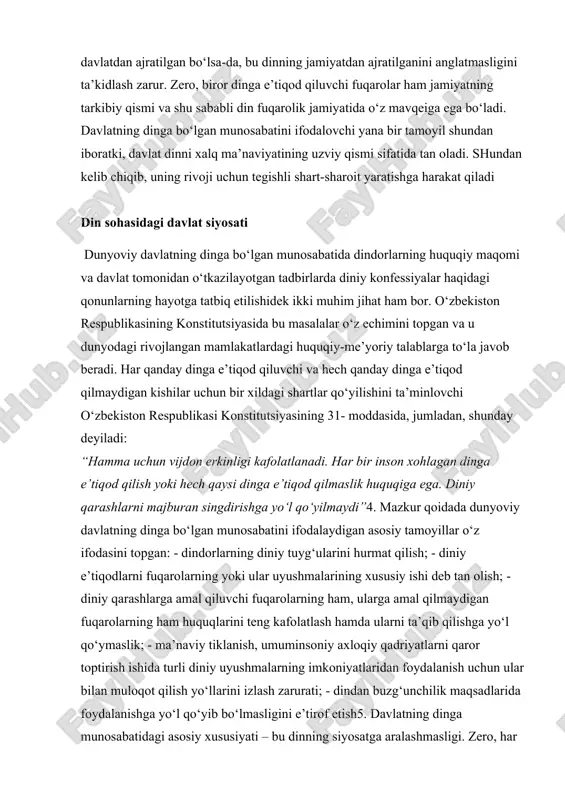 diniy qarashlarga amal qiluvchi fuqarolarning ham, ularga amal qilmaydigan fuqarolarning ham huquqlarini teng kafolatlash hamda ularni ta’qib qilishga yo‘l qo‘ymaslik; - ma’naviy tiklanish, umuminsoniy axloqiy qadriyatlarni qaror toptirish ishida turli diniy uyushmalarning imkoniyatlaridan foydalanish uchun ular bilan muloqot qilish yo‘llarini izlash zarurati; - dindan buzg‘unchilik maqsadlarida foydalanishga yo‘l qo‘yib bo‘lmasligini e’tirof etish5. davlatning dinga munosabatidagi asosiy xususiyati – bu dinning siyosatga aralashmasligi. zero, har qanday din, birinchi o‘rinda ma’naviy-axloqiy jihatni o‘z ichiga oladi. ech qaysi din o‘zida xalqning ijtimoiy-iqtisodiy, siyosiy va madaniy jihatlarining barchasini qamrab olishga da’vogarlik qilmaydi. aks holda u din bo‘lmay qoladi. xuddi shu asosda o‘zbekiston respublikasi konstitutsiyasining 57-moddasida diniy-siyosiy partiyalar tuzish taqiqlangan6. o‘zbekiston davlatining dunyoviylik, diniy bag‘rikenglik, barcha dinlarga bir xilda munosabat, jamiyat taraqqiyotida din bilan hamkorlik qilish xususiyatlari ushbu tamoyil asosida amalga oshiriladi. chunki, konstitutsiyaviy dunyoviy-ma’rifiy davlatda vijdon erkinligi qonuni diniy e’tiqodi va dunyoqarashidan qat’i nazar, siyosiy xohishlarini bildirishda barcha fuqarolarning teng ishtiroki tamoyiliga rioya qiladi. …