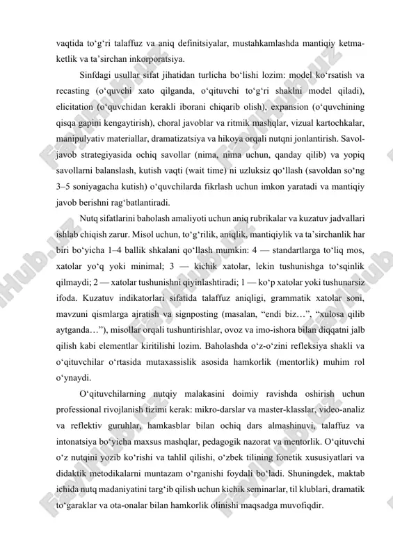 sinf darsi uchun quyidagicha bo‘lishi mumkin: 1–3 daqiqa qisqacha diqqatni jalb etish (ta’sirchan ochilish: qisqa hikoya, qo‘shiqlar yoki savol), 8–12 daqiqa yangi mavzuni taqdim etish (to‘g‘ri va aniq nutq bilan), 10–12 daqiqa qo‘llab-quvvatlangan mustahkamlash (o‘qituvchi modellaydi, so‘ngra o‘quvchilar takrorlaydi), 5–8 daqiqa mustaqil ishlash yoki kichik guruh faoliyati (mantiqiy ketma-ketlikni sinash), oxirida 2–3 daqiqa refleksiya va baholash (o‘qituvchi qisqacha umumlashtiradi va o‘quvchilardan bir nechta savollarga javob olish orqali nazorat qiladi). har bir bosqichda o‘qituvchi to‘rt sifatni ongli ravishda qo‘llashi kerak: masalan, taqdimot vaqtida to‘g‘ri talaffuz va aniq definitsiyalar, mustahkamlashda mantiqiy ketma-ketlik va ta’sirchan inkorporatsiya. sinfdagi usullar sifat jihatidan turlicha bo‘lishi lozim: model ko‘rsatish va recasting (o‘quvchi xato qilganda, o‘qituvchi to‘g‘ri shaklni model qiladi), elicitation (o‘quvchidan kerakli iborani chiqarib olish), expansion (o‘quvchining qisqa gapini kengaytirish), choral javoblar va ritmik mashqlar, vizual kartochkalar, manipulyativ materiallar, dramatizatsiya va hikoya orqali nutqni jonlantirish. savol-javob strategiyasida ochiq savollar (nima, nima uchun, qanday qilib) va yopiq savollarni …